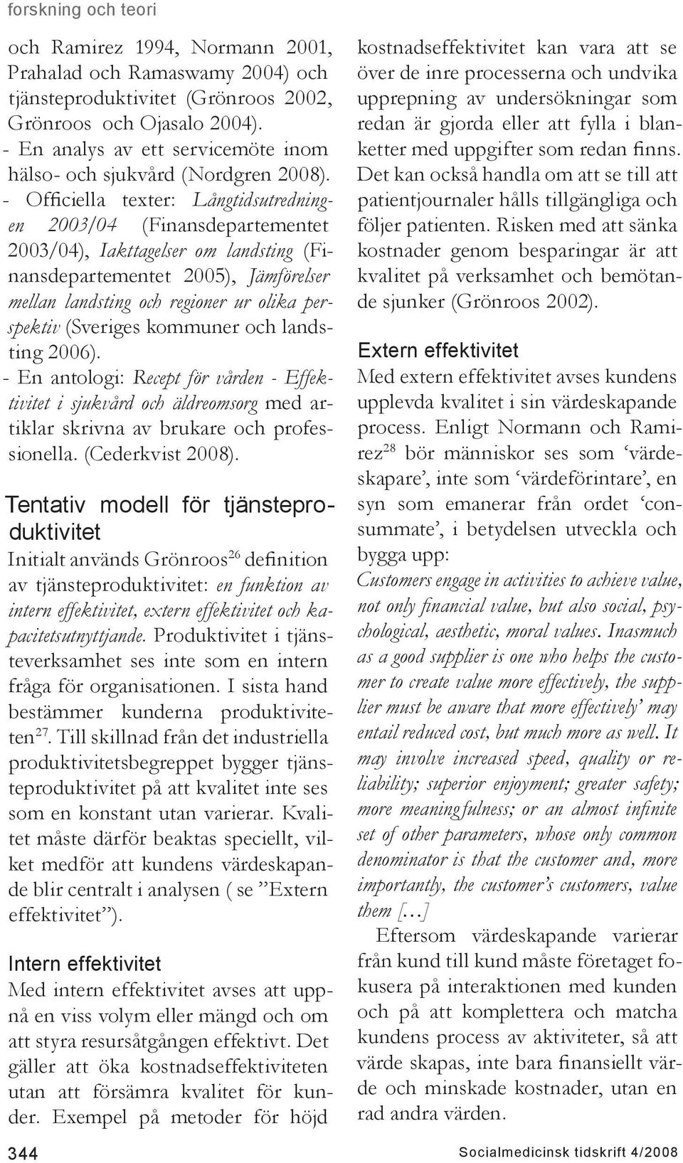 - Officiella texter: Långtidsutredningen 2003/04 (Finansdepartementet 2003/04), Iakttagelser om landsting (Finansdepartementet 2005), Jämförelser mellan landsting och regioner ur olika perspektiv