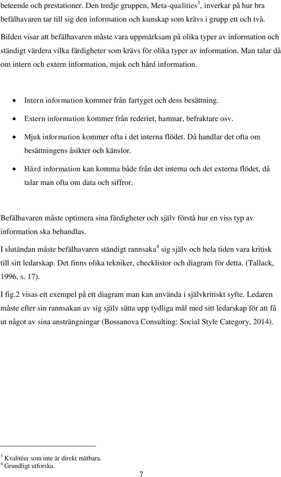 Man talar då om intern och extern information, mjuk och hård information. Intern information kommer från fartyget och dess besättning. Extern information kommer från rederiet, hamnar, befraktare osv.