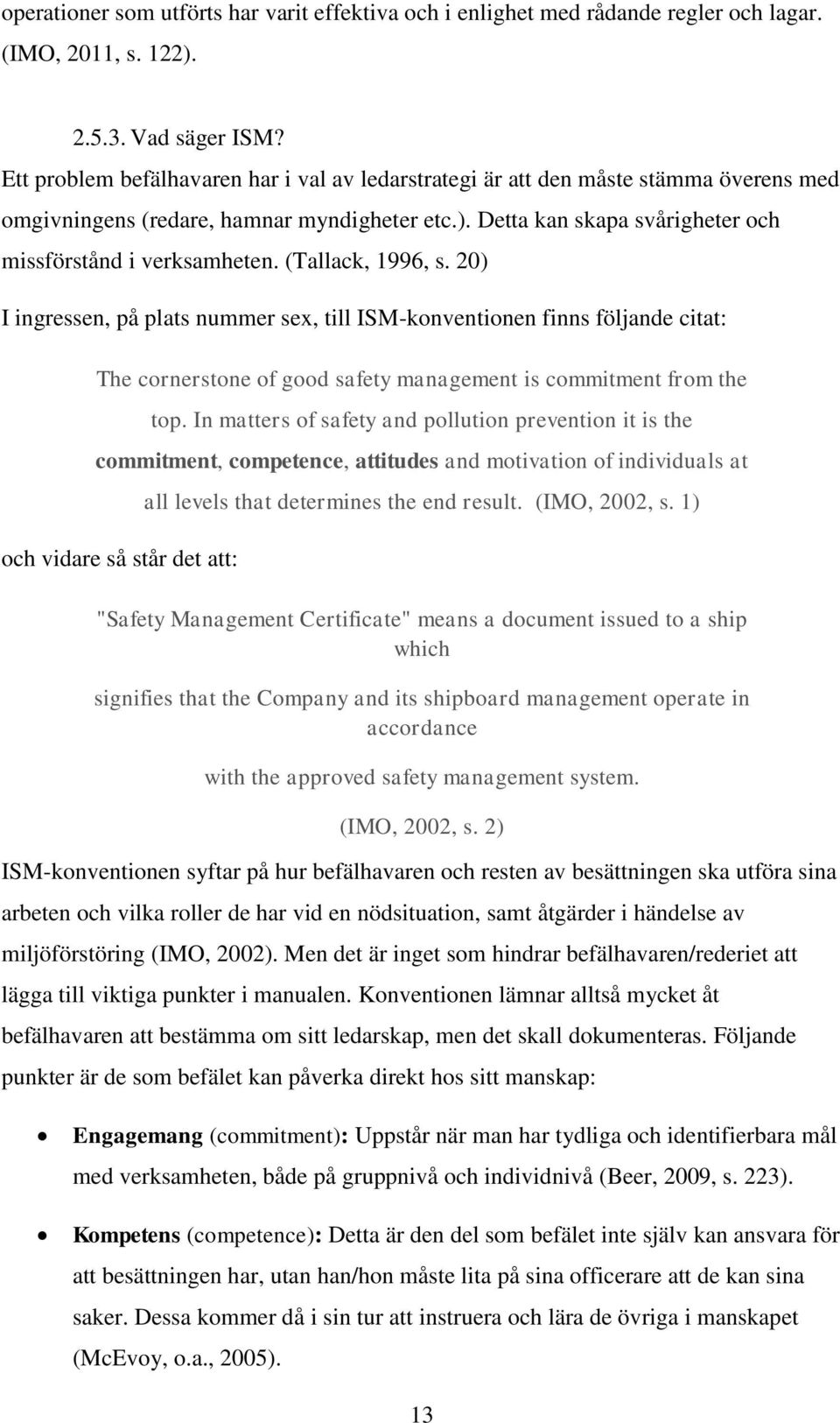 (Tallack, 1996, s. 20) I ingressen, på plats nummer sex, till ISM-konventionen finns följande citat: The cornerstone of good safety management is commitment from the top.