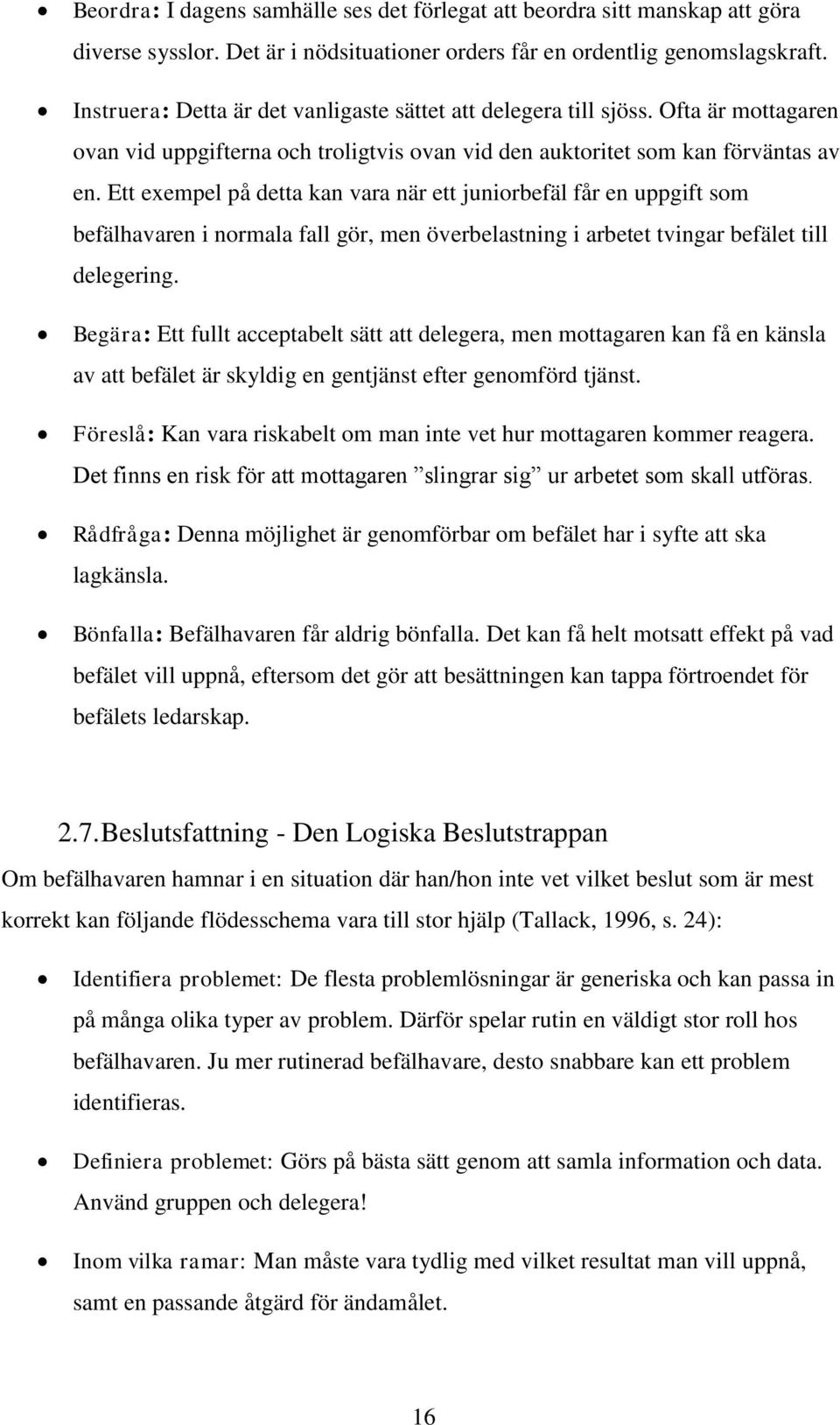 Ett exempel på detta kan vara när ett juniorbefäl får en uppgift som befälhavaren i normala fall gör, men överbelastning i arbetet tvingar befälet till delegering.