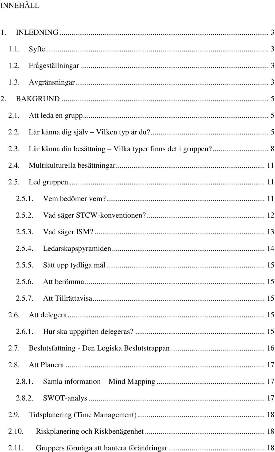 ... 13 Ledarskapspyramiden... 14 Sätt upp tydliga mål... 15 Att berömma... 15 Att Tillrättavisa... 15 2.6. Att delegera... 15 2.6.1. Hur ska uppgiften delegeras?... 15 2.7.