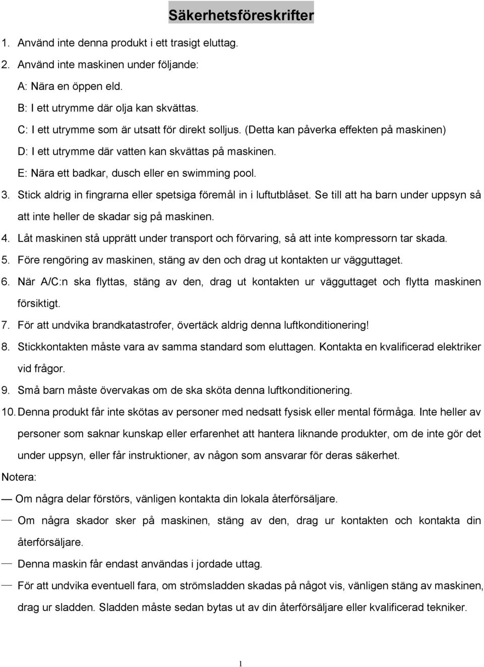 Stick aldrig in fingrarna eller spetsiga föremål in i luftutblåset. Se till att ha barn under uppsyn så att inte heller de skadar sig på maskinen. 4.