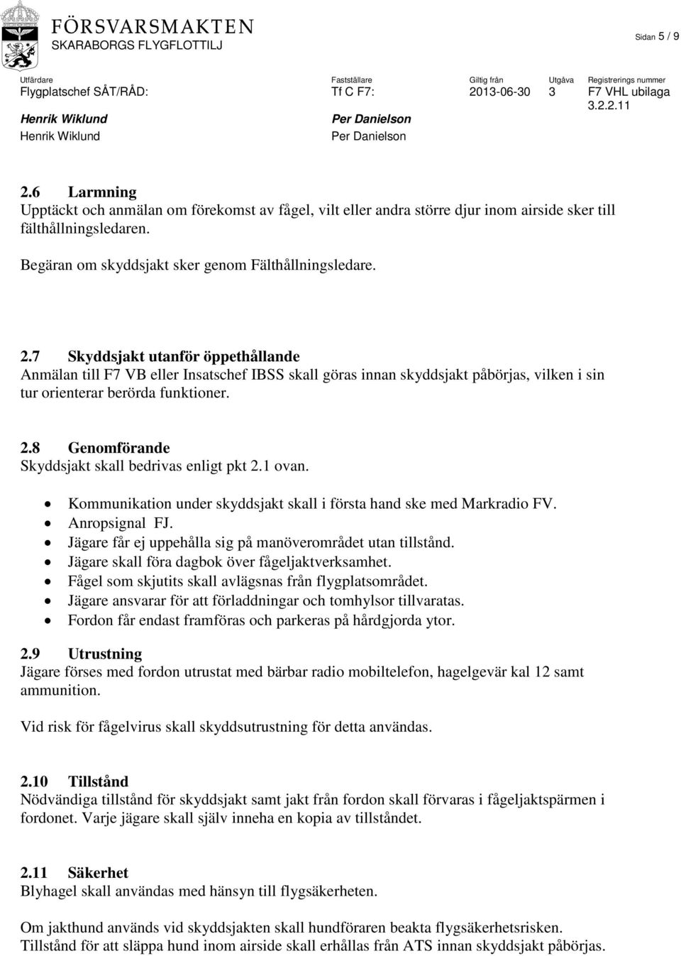 Jägare får ej uppehålla sig på manöverområdet utan tillstånd. Jägare skall föra dagbok över fågeljaktverksamhet. Fågel som skjutits skall avlägsnas från flygplatsområdet.