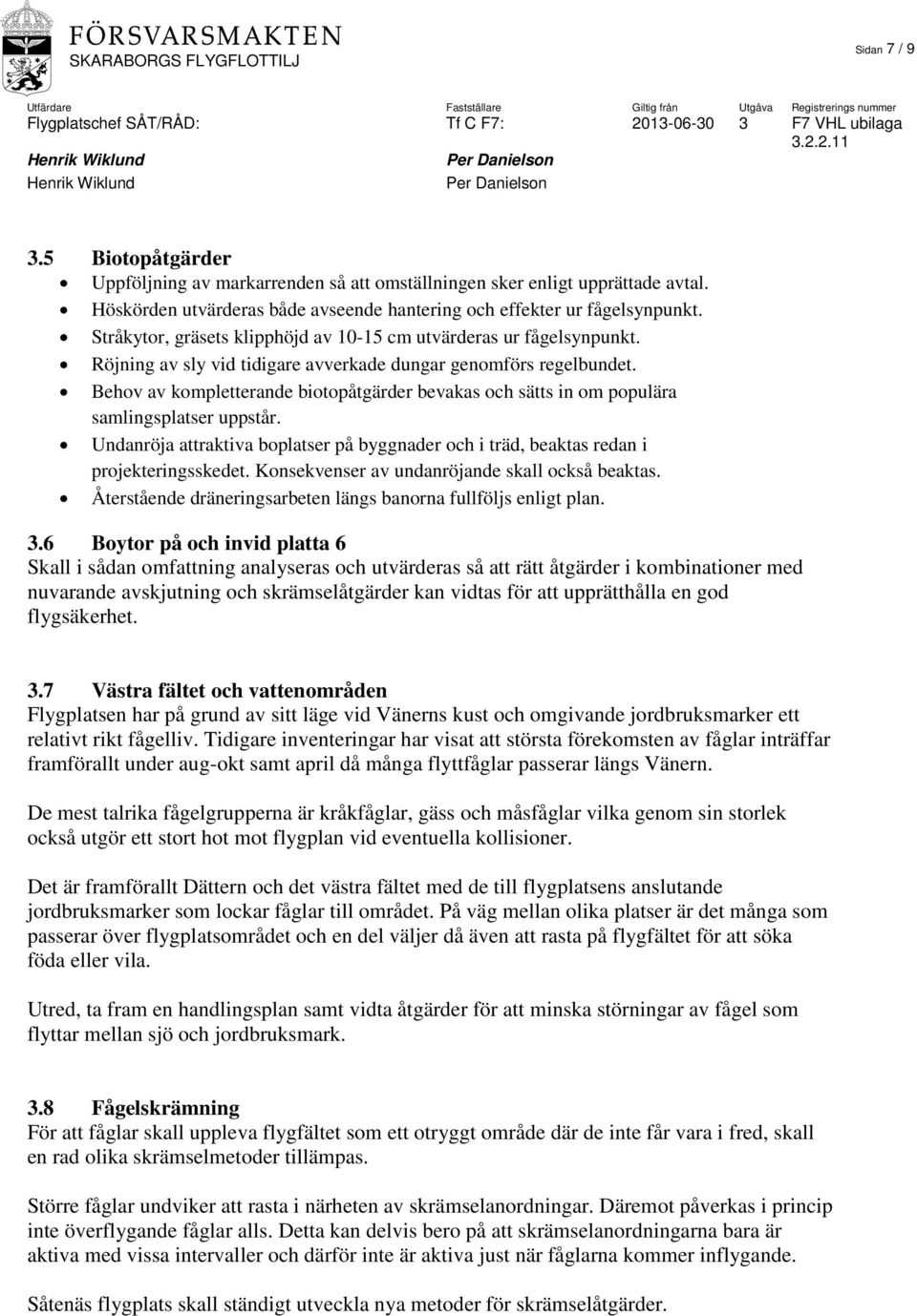 Behov av kompletterande biotopåtgärder bevakas och sätts in om populära samlingsplatser uppstår. Undanröja attraktiva boplatser på byggnader och i träd, beaktas redan i projekteringsskedet.