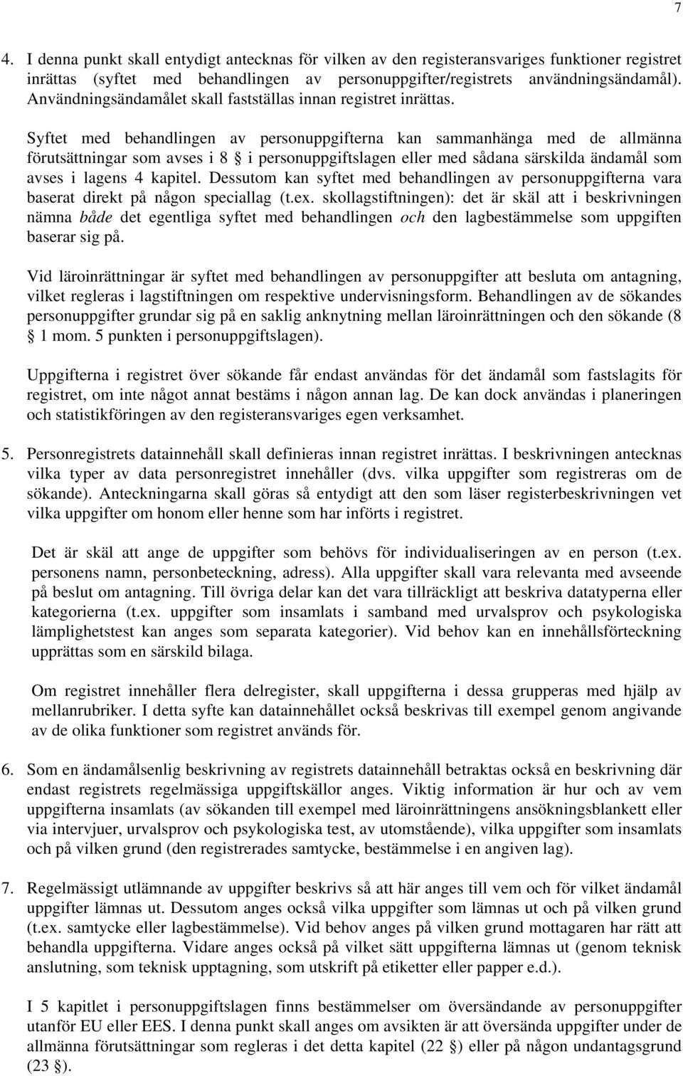 Syftet med behandlingen av personuppgifterna kan sammanhänga med de allmänna förutsättningar som avses i 8 i personuppgiftslagen eller med sådana särskilda ändamål som avses i lagens 4 kapitel.