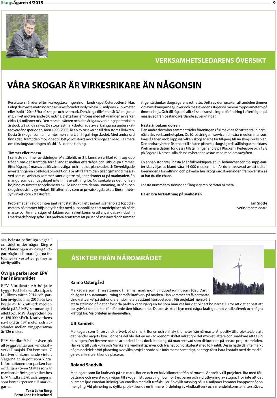 Den årliga tillväxten är 3,1 miljoner m3, vilket motsvarande 6,0 m3/ha. Detta kan jämföras med att vi årligen avverkar cirka 1,5 miljoner m3.