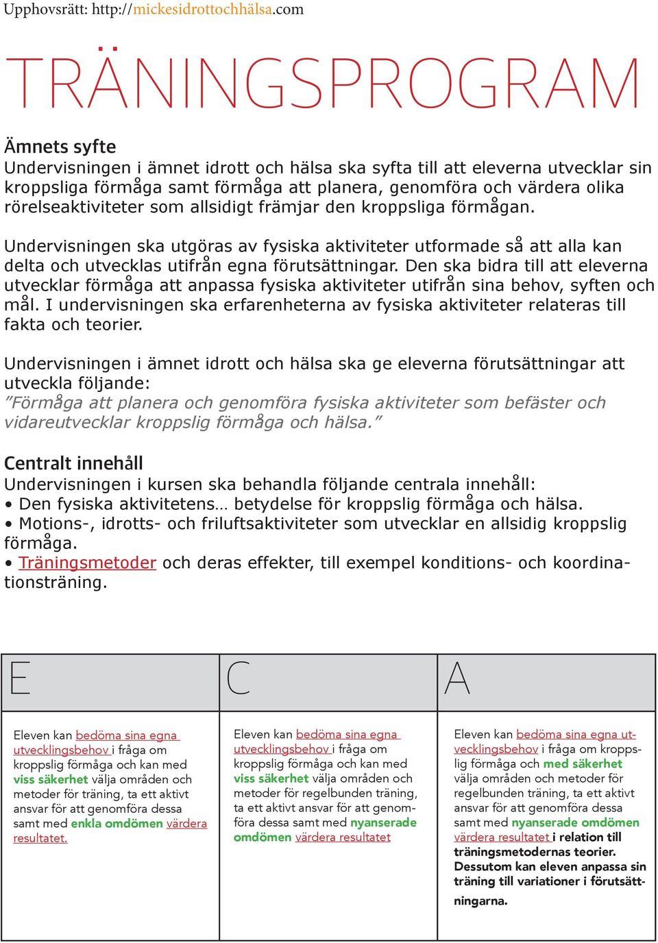 Den ska bidra till att eleverna utvecklar förmåga att anpassa fysiska aktiviteter utifrån sina behov, syften och mål.