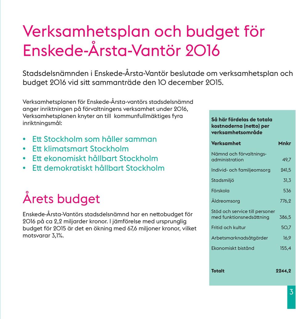 Stockholm som håller samman Ett klimatsmart Stockholm Ett ekonomiskt hållbart Stockholm Ett demokratiskt hållbart Stockholm Så här fördelas de totala kostnaderna (netto) per verksamhetsområde