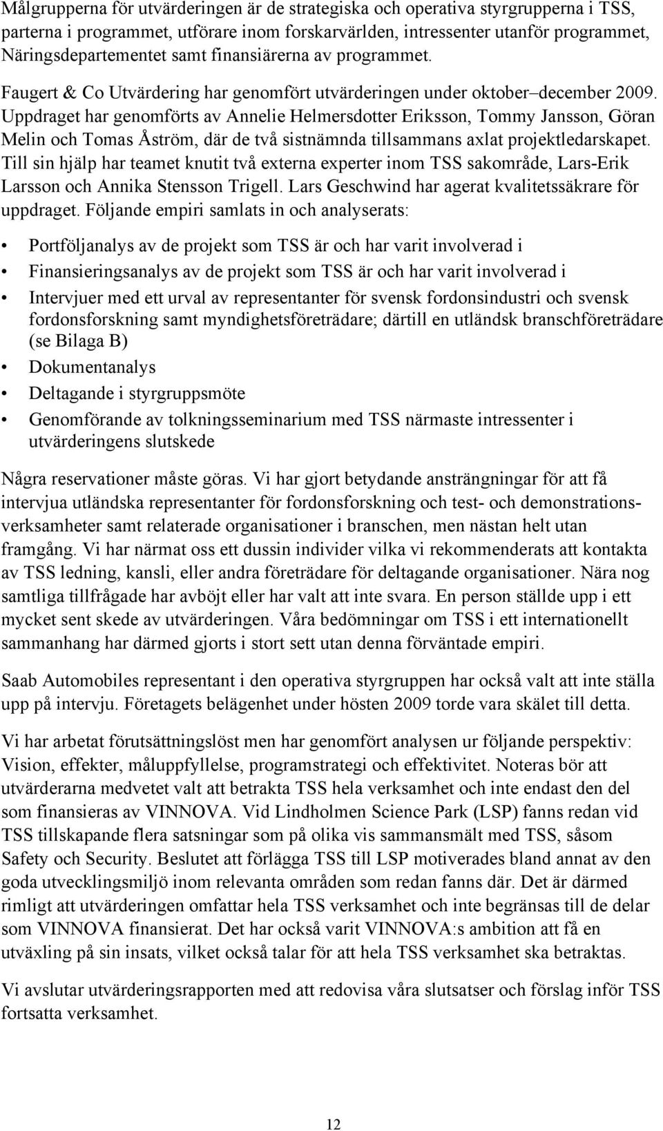 Uppdraget har genomförts av Annelie Helmersdotter Eriksson, Tommy Jansson, Göran Melin och Tomas Åström, där de två sistnämnda tillsammans axlat projektledarskapet.