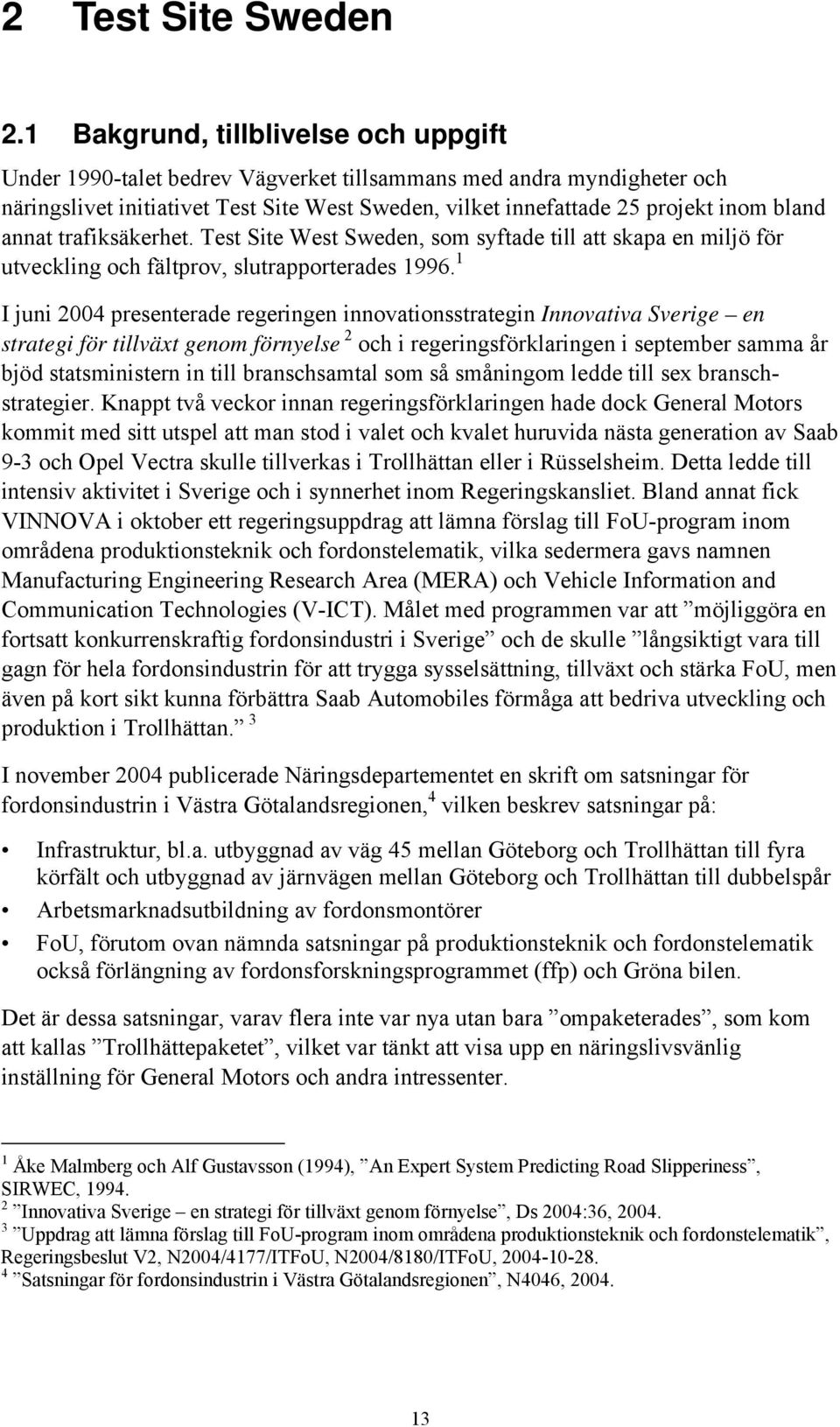 annat trafiksäkerhet. Test Site West Sweden, som syftade till att skapa en miljö för utveckling och fältprov, slutrapporterades 1996.