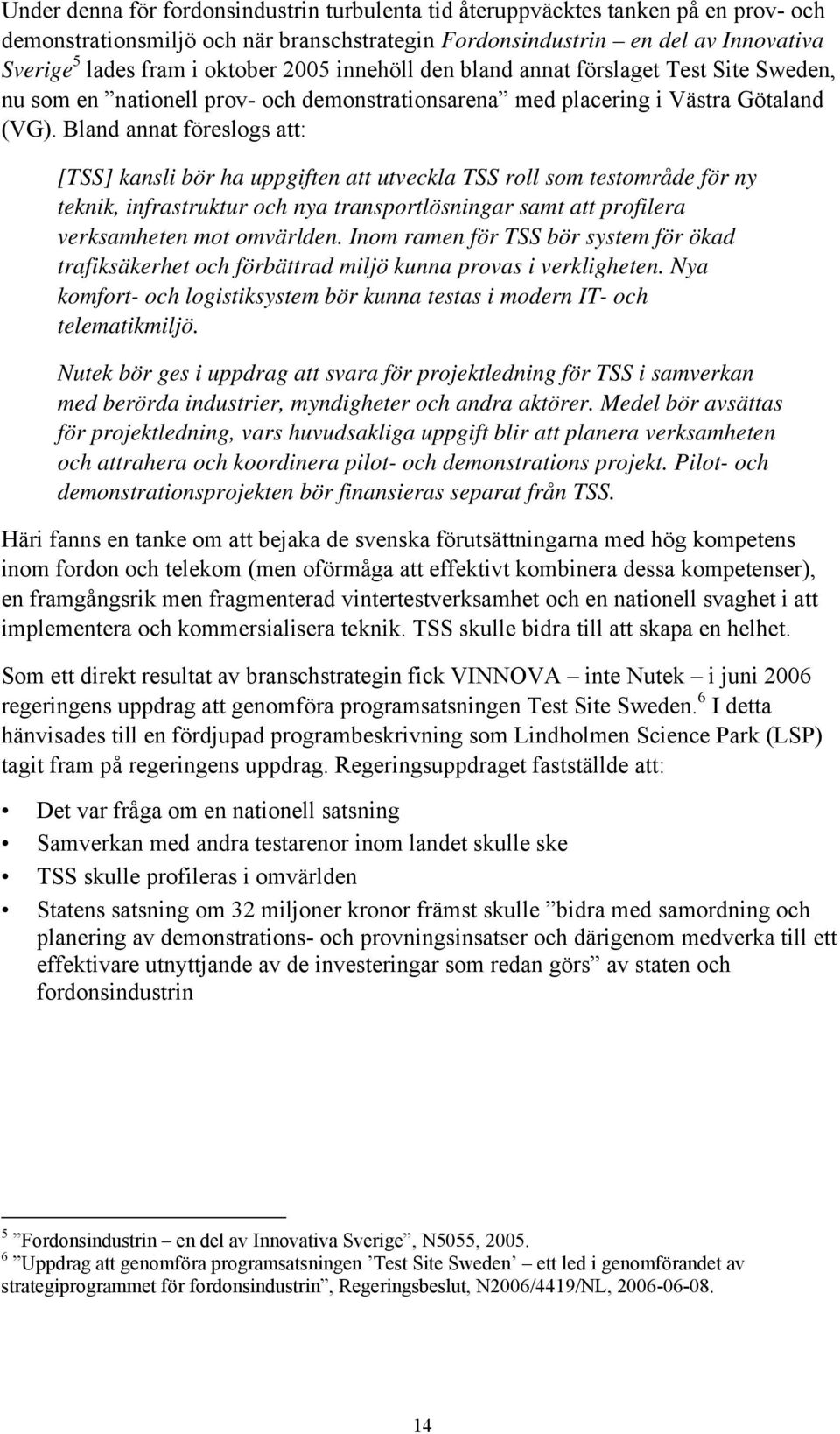 Bland annat föreslogs att: [TSS] kansli bör ha uppgiften att utveckla TSS roll som testområde för ny teknik, infrastruktur och nya transportlösningar samt att profilera verksamheten mot omvärlden.