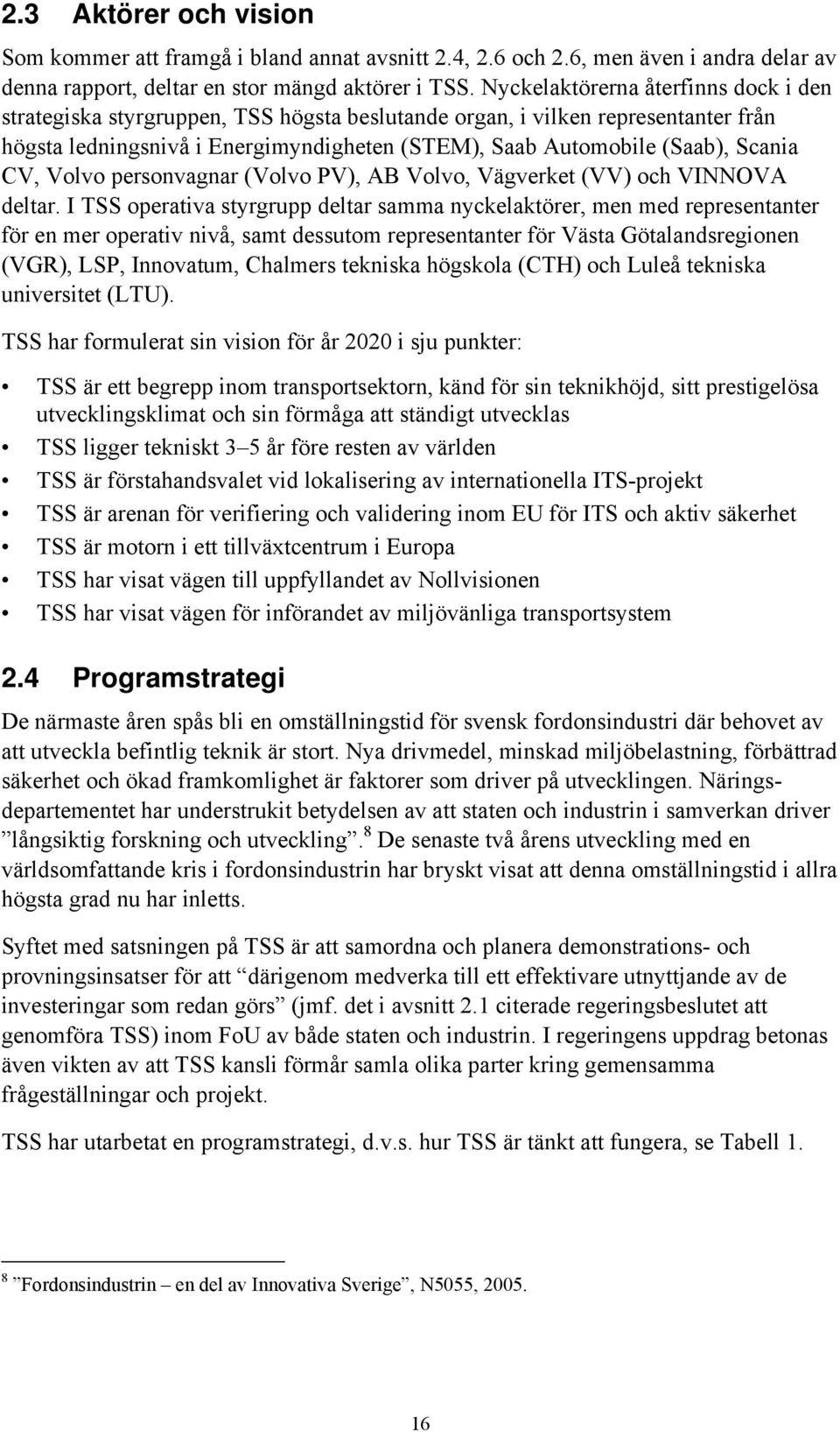 CV, Volvo personvagnar (Volvo PV), AB Volvo, Vägverket (VV) och VINNOVA deltar.