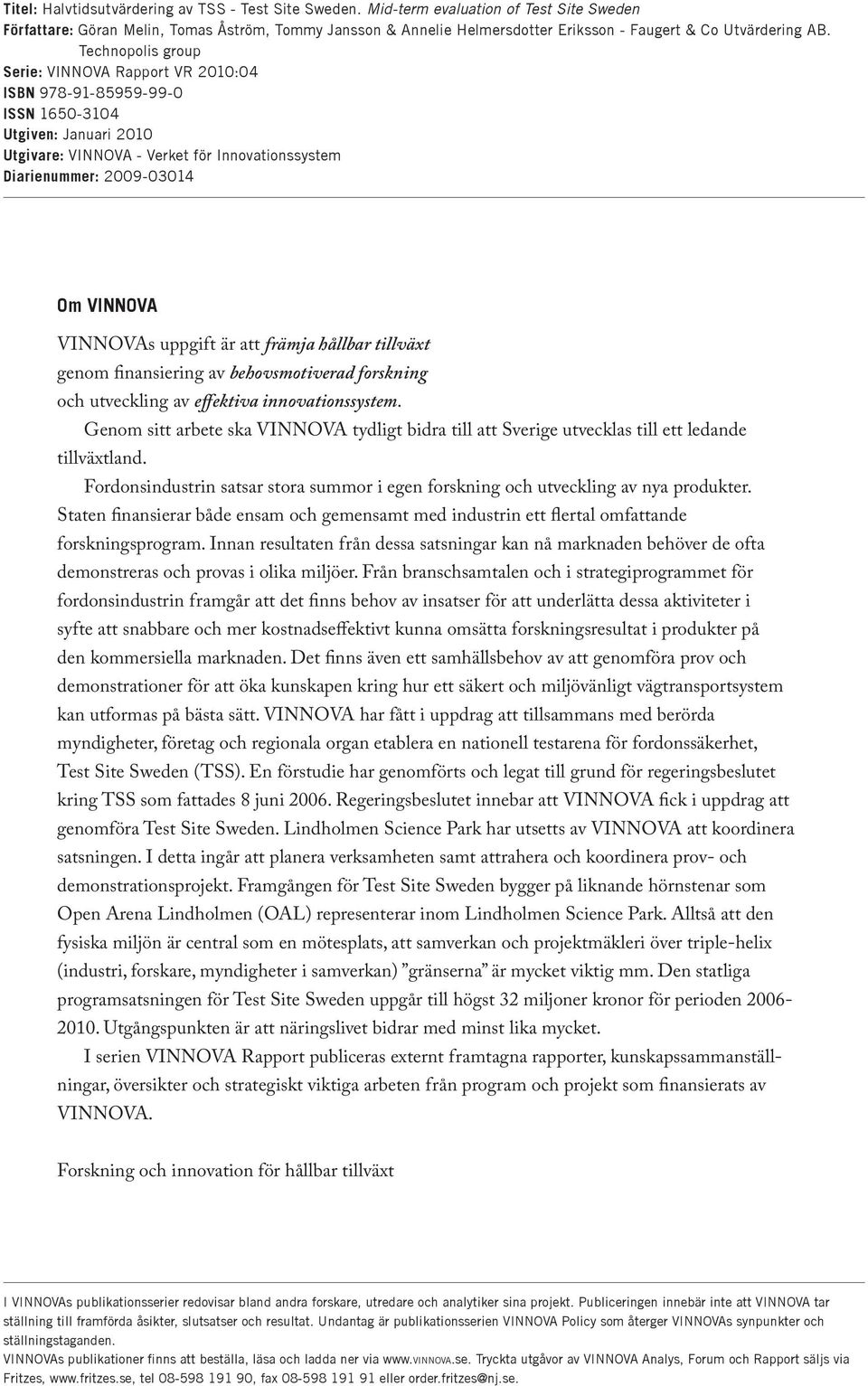 Technopolis group Serie: VINNOVA Rapport VR 2010:04 ISBN 978-91-85959-99-0 ISSN 1650-3104 Utgiven: Januari 2010 Utgivare: VINNOVA - Verket för Innovationssystem Diarienummer: 2009-03014 Om VINNOVA