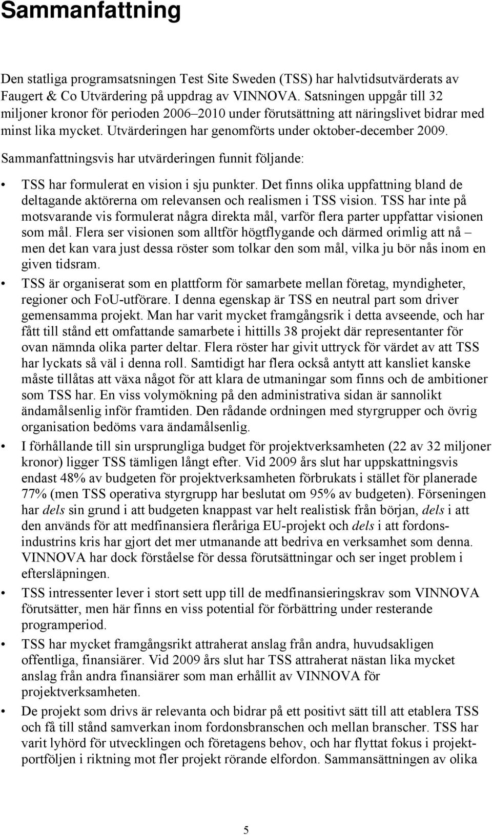 Sammanfattningsvis har utvärderingen funnit följande: TSS har formulerat en vision i sju punkter. Det finns olika uppfattning bland de deltagande aktörerna om relevansen och realismen i TSS vision.