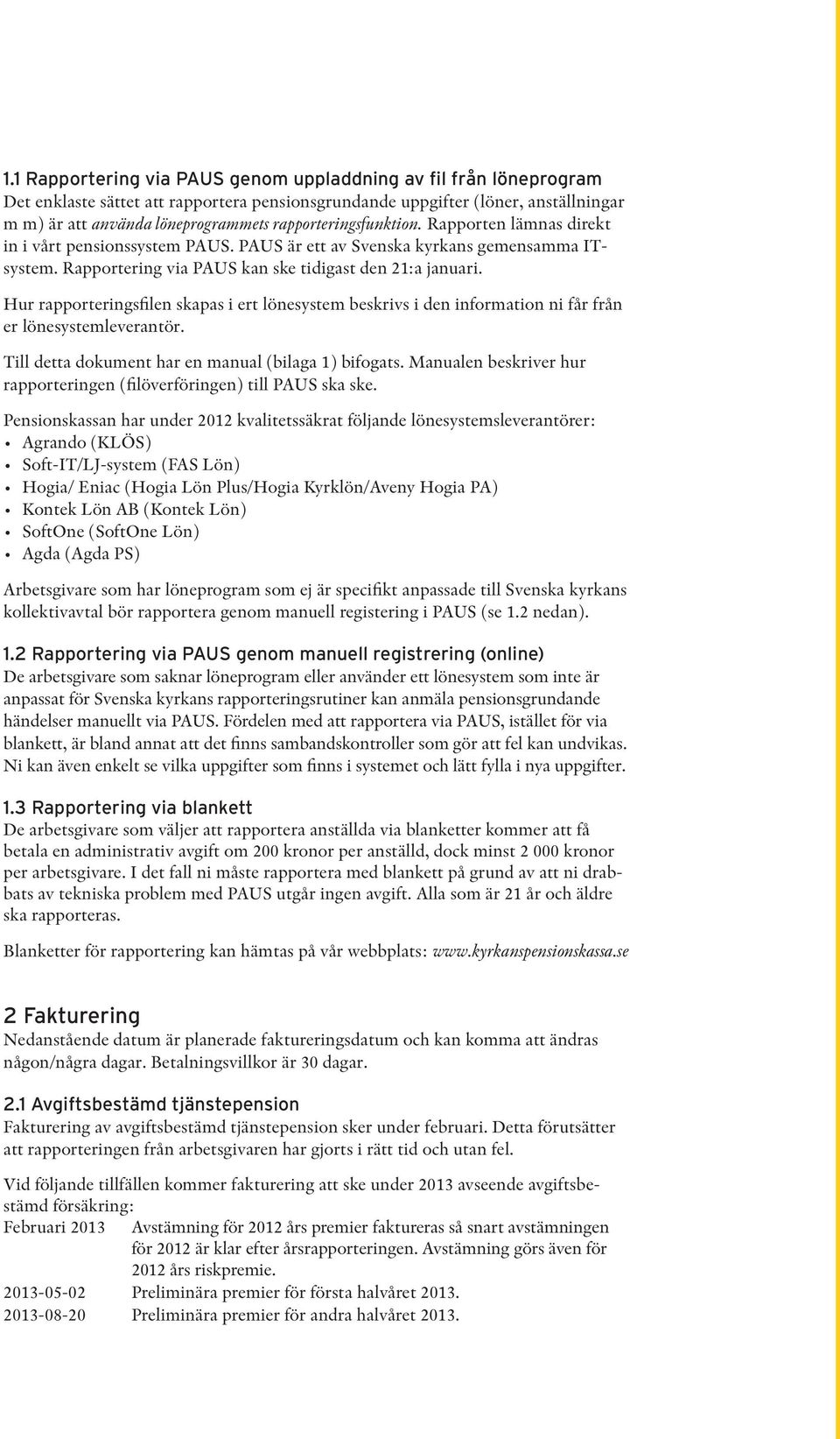 Hur rapporteringsfilen skapas i ert lönesystem beskrivs i den information ni får från er lönesystemleverantör. Till detta dokument har en manual (bilaga 1) bifogats.