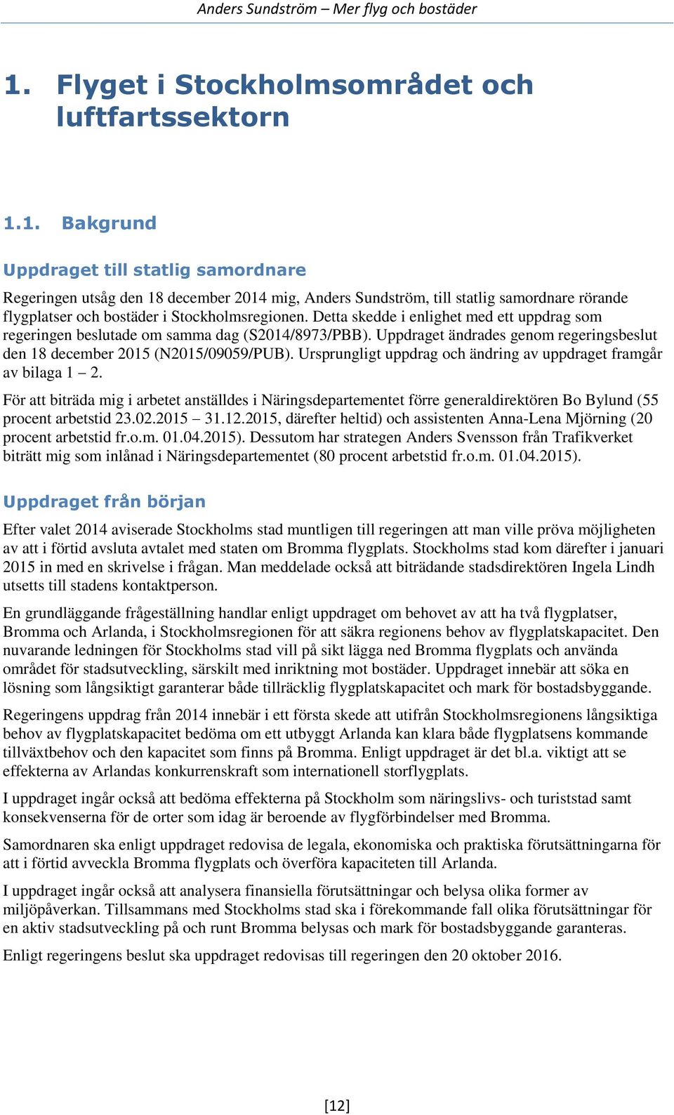 Ursprungligt uppdrag och ändring av uppdraget framgår av bilaga 1 2. För att biträda mig i arbetet anställdes i Näringsdepartementet förre generaldirektören Bo Bylund (55 procent arbetstid 23.02.