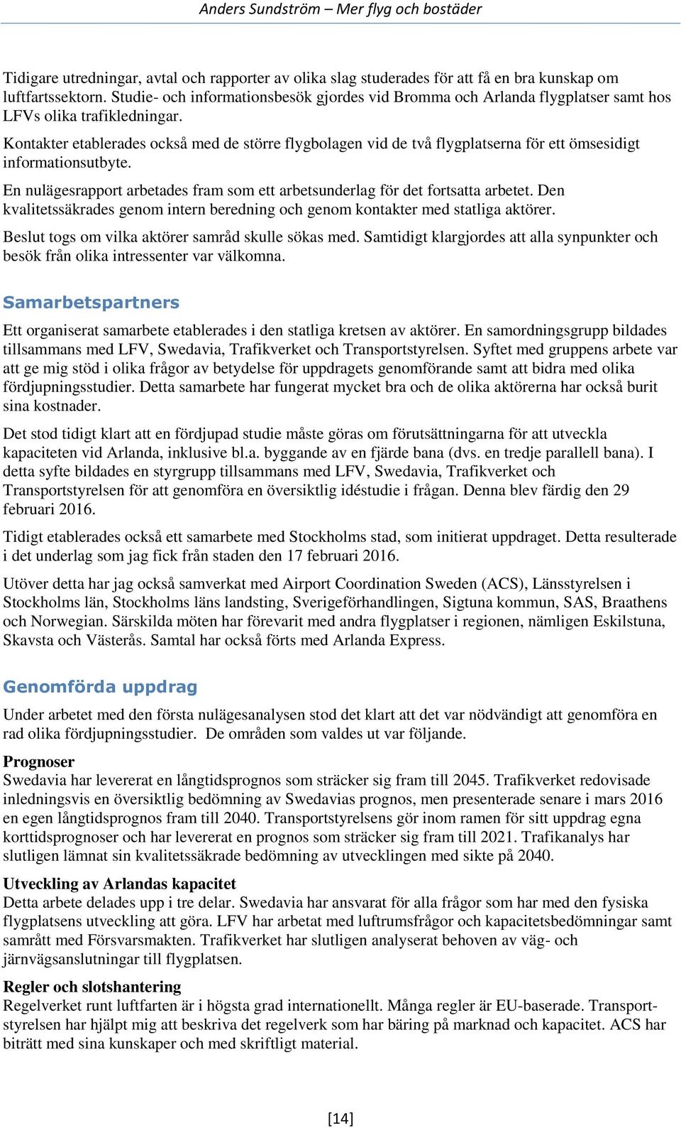 Kontakter etablerades också med de större flygbolagen vid de två flygplatserna för ett ömsesidigt informationsutbyte. En nulägesrapport arbetades fram som ett arbetsunderlag för det fortsatta arbetet.