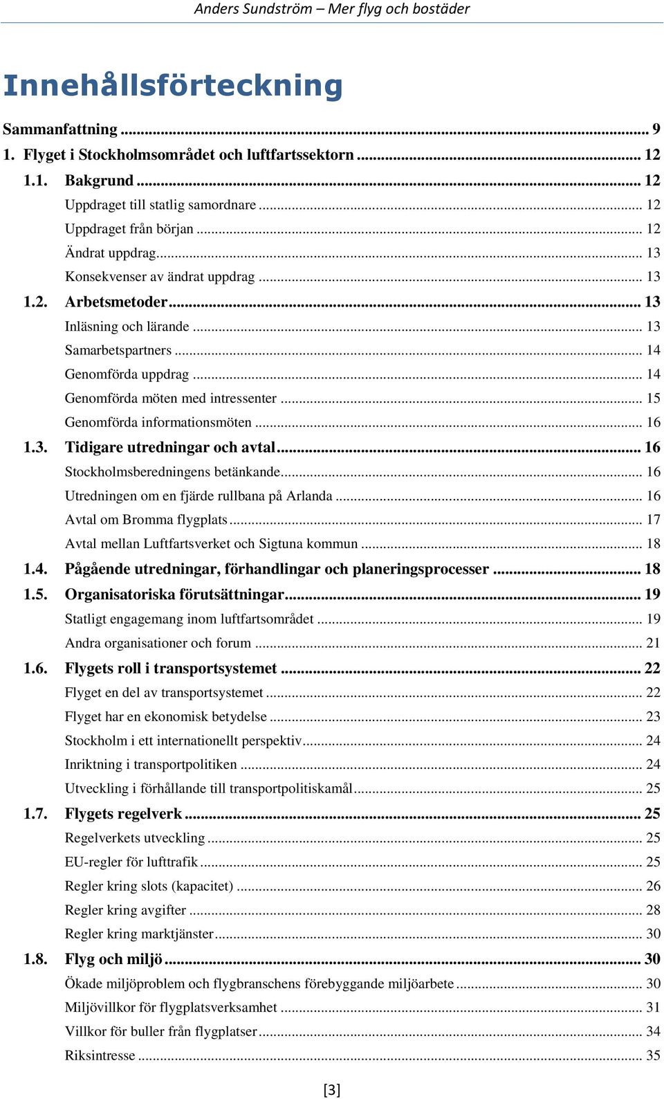 .. 15 Genomförda informationsmöten... 16 1.3. Tidigare utredningar och avtal... 16 Stockholmsberedningens betänkande... 16 Utredningen om en fjärde rullbana på Arlanda... 16 Avtal om Bromma flygplats.