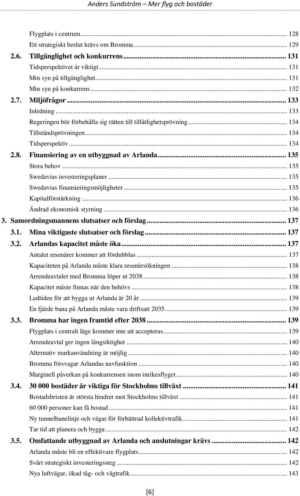 8. Finansiering av en utbyggnad av Arlanda... 135 Stora behov... 135 Swedavias investeringsplaner... 135 Swedavias finansieringsmöjligheter... 135 Kapitalförstärkning... 136 Ändrad ekonomisk styrning.