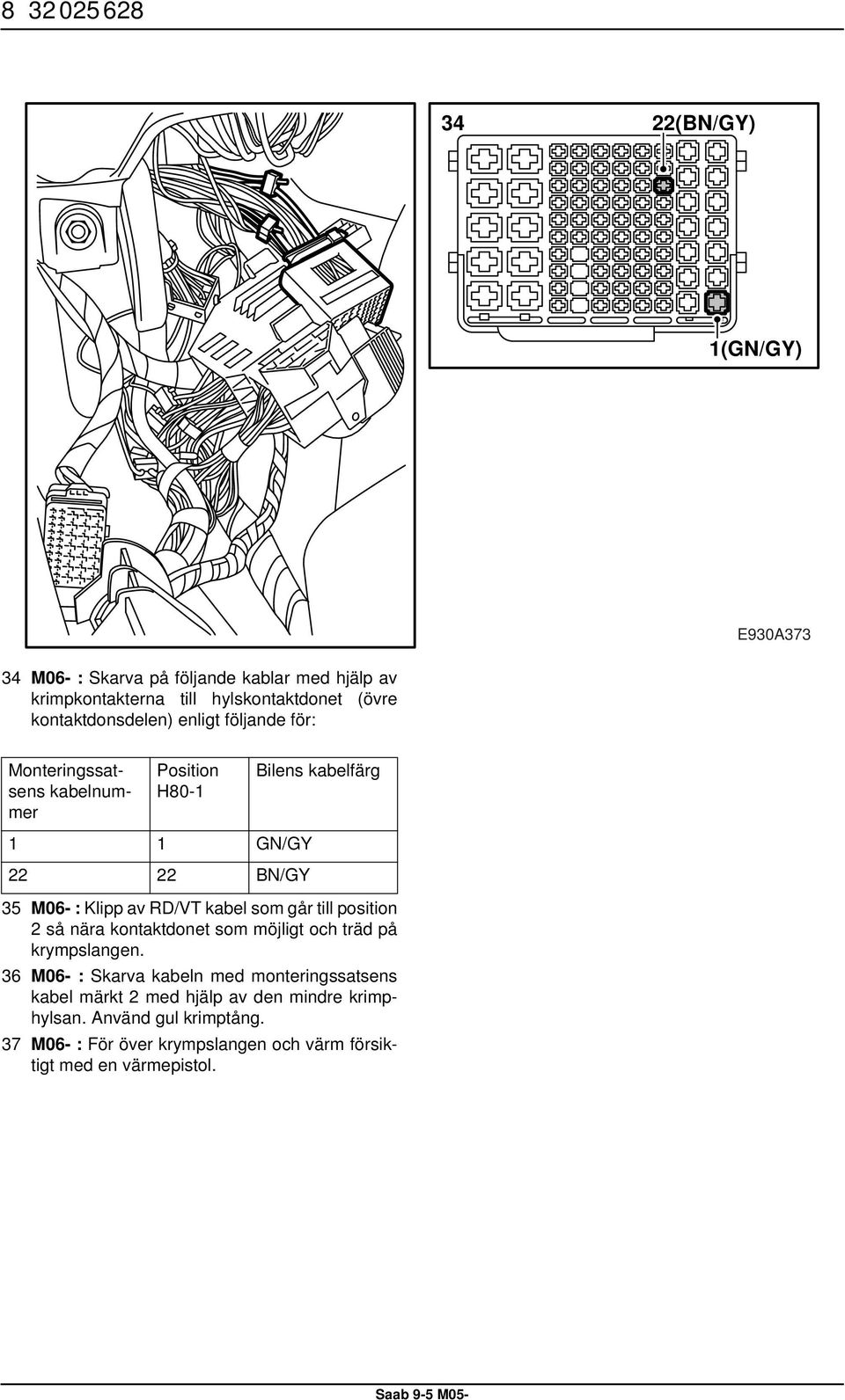 RD/VT kabel som går till position 2 så nära kontaktdonet som möjligt och träd på krympslangen.