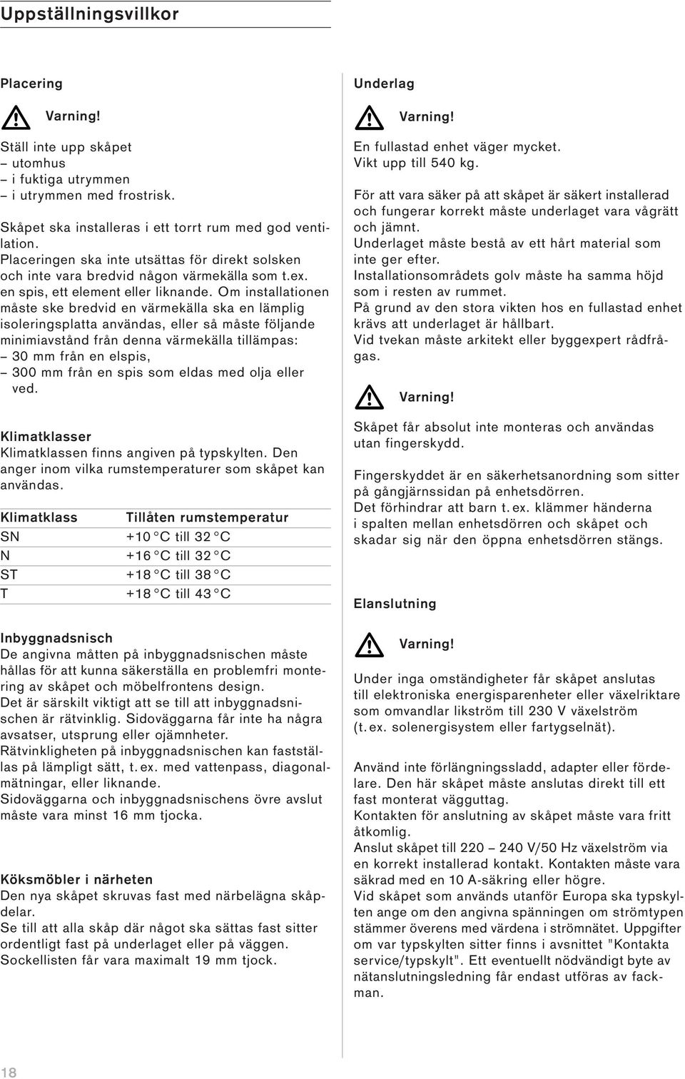 Om installationen måste ske bredvid en värmekälla ska en lämplig isoleringsplatta användas, eller så måste följande minimiavstånd från denna värmekälla tillämpas: 30 mm från en elspis, 300 mm från en