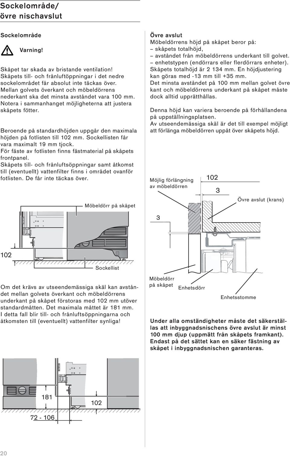 Beroende på standardhöjden uppgår den maximala höjden på fotlisten till 102 mm. Sockellisten får vara maximalt 19 mm tjock. För fäste av fotlisten finns fästmaterial på skåpets frontpanel.