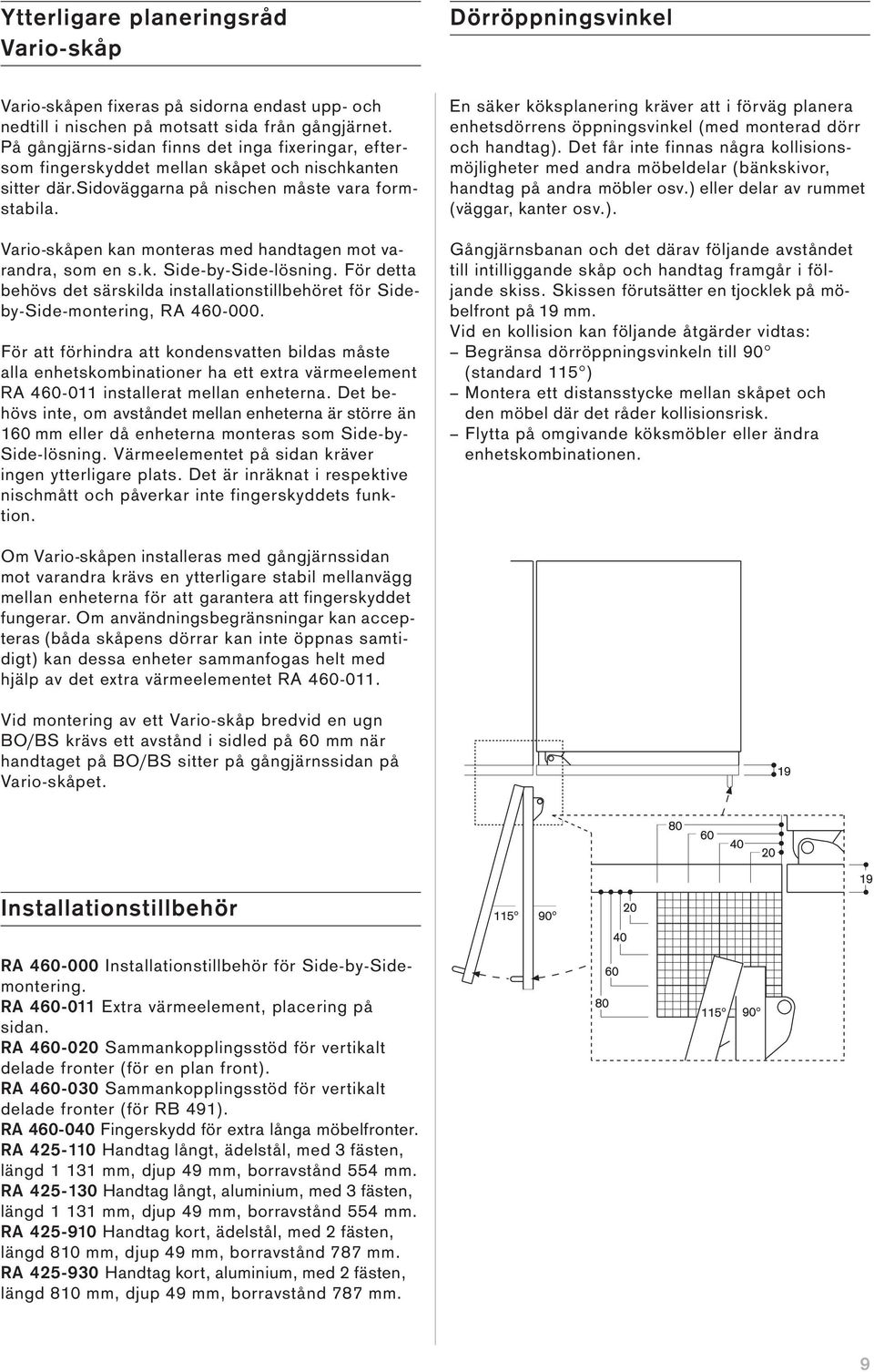 Vario-skåpen kan monteras med handtagen mot varandra, som en s.k. Side-by-Side-lösning. För detta behövs det särskilda installationstillbehöret för Sideby-Side-montering, RA 460-000.