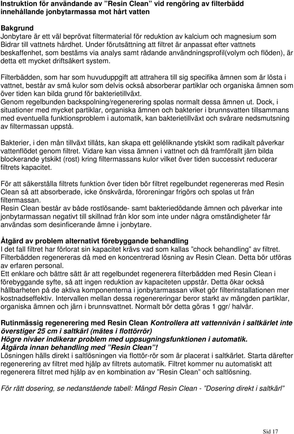 Under förutsättning att filtret är anpassat efter vattnets beskaffenhet, som bestäms via analys samt rådande användningsprofil(volym och flöden), är detta ett mycket driftsäkert system.