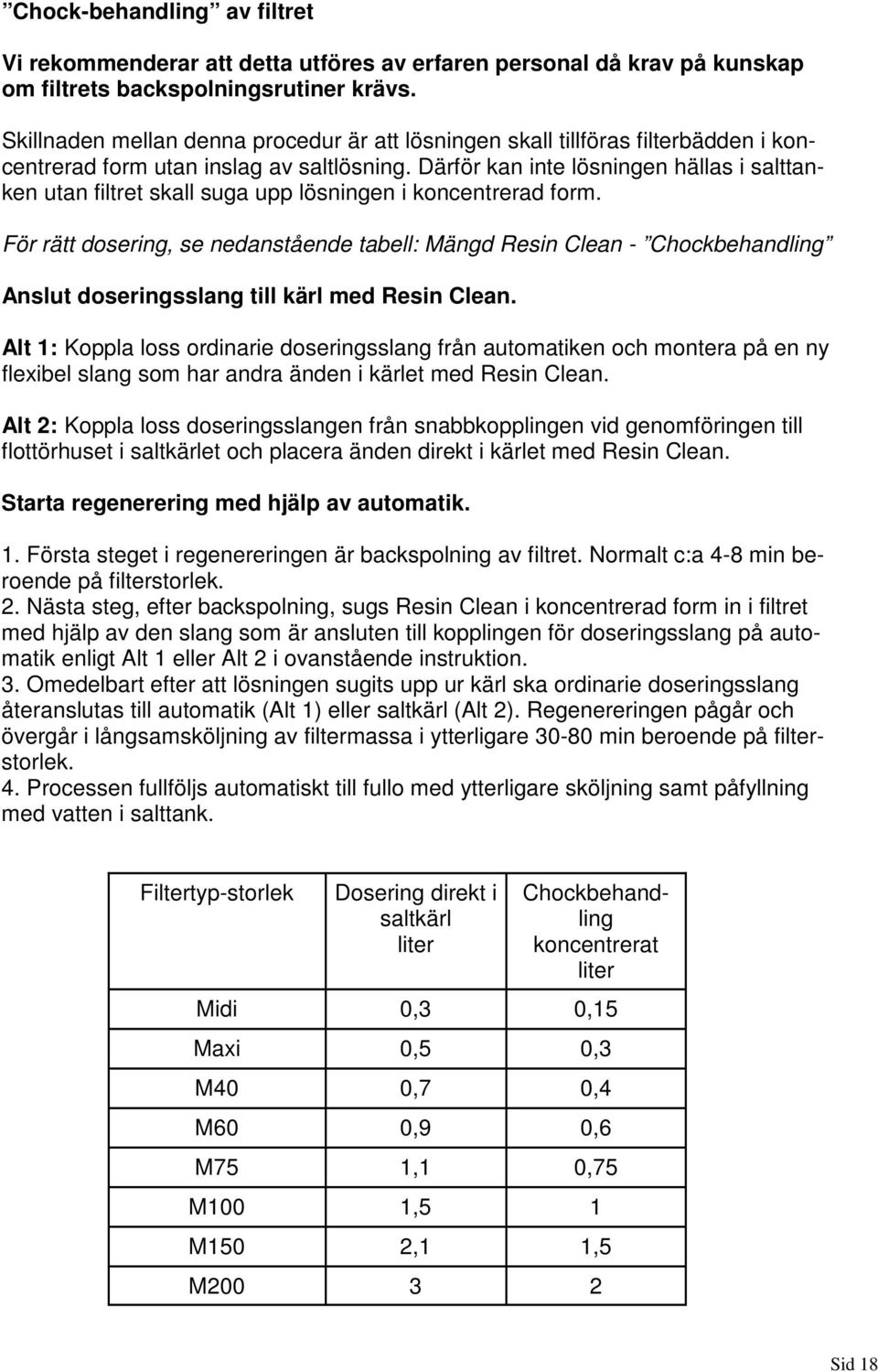 Därför kan inte lösningen hällas i salttanken utan filtret skall suga upp lösningen i koncentrerad form.