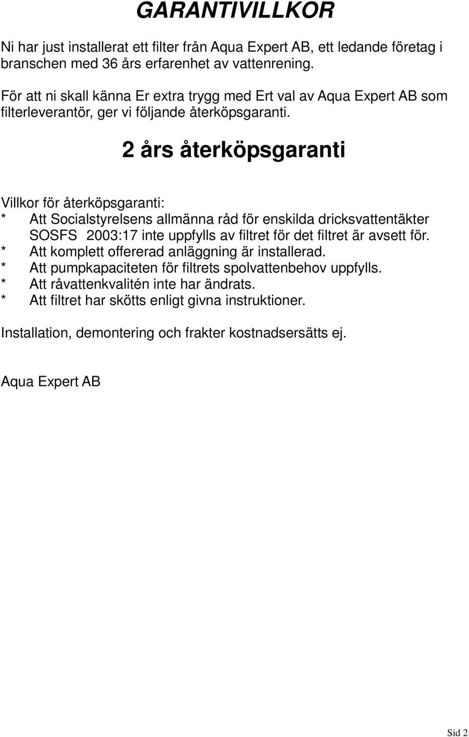 2 års återköpsgaranti Villkor för återköpsgaranti: * Att Socialstyrelsens allmänna råd för enskilda dricksvattentäkter SOSFS 2003:17 inte uppfylls av filtret för det filtret är avsett