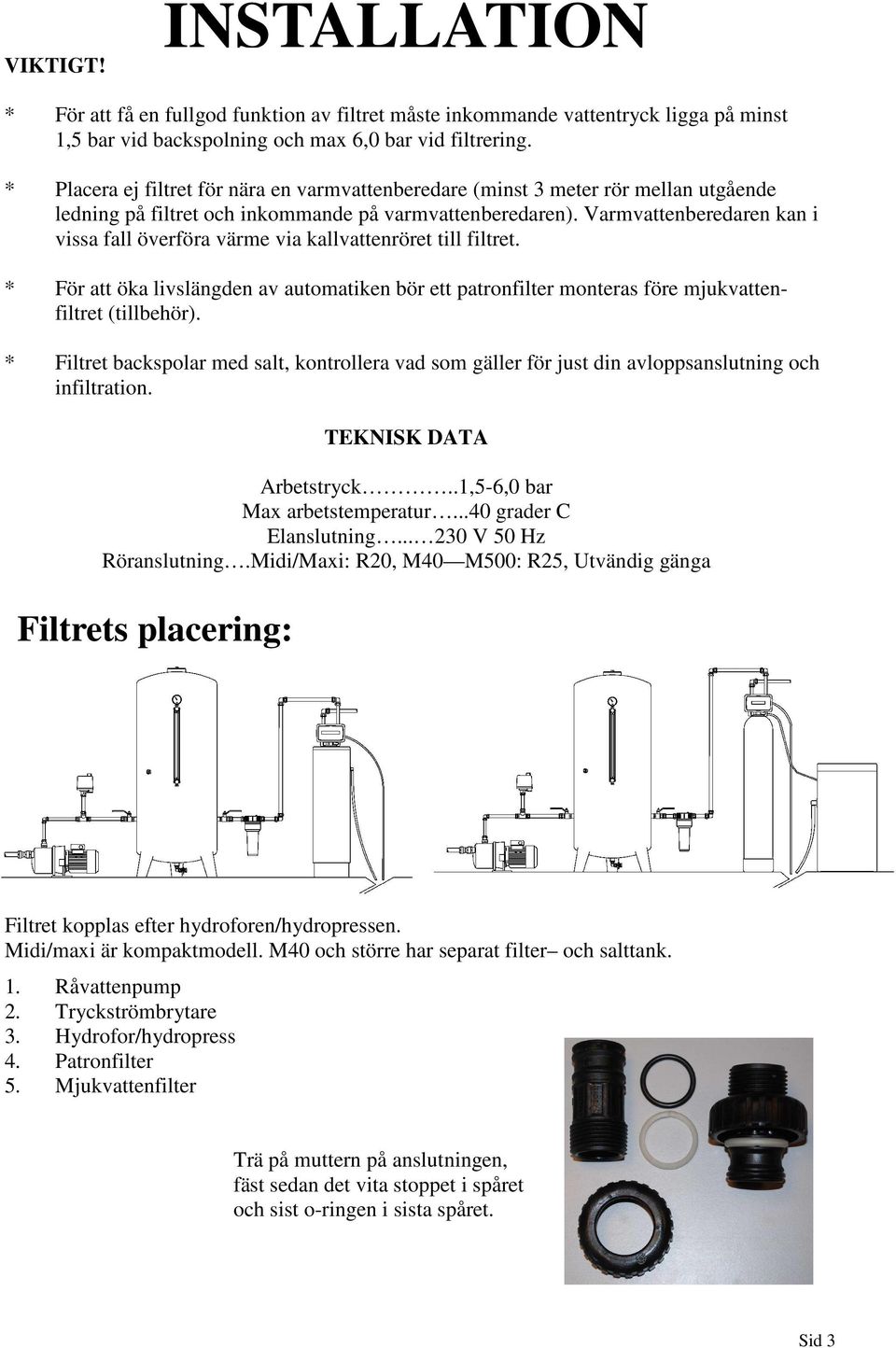 Varmvattenberedaren kan i vissa fall överföra värme via kallvattenröret till filtret. * För att öka livslängden av automatiken bör ett patronfilter monteras före mjukvattenfiltret (tillbehör).