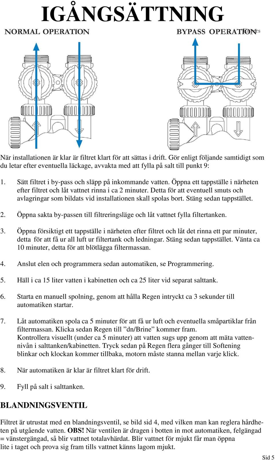 Detta för att eventuell smuts och avlagringar som bildats vid installationen skall spolas bort. Stäng sedan tappstället. 2.