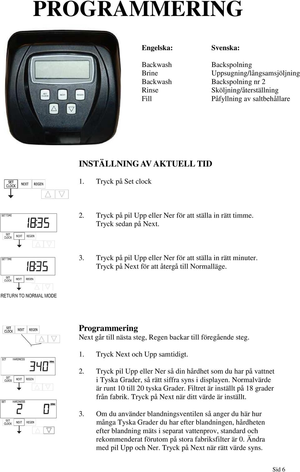 Tryck på Next för att återgå till Normalläge. Programmering Next går till nästa steg, Regen backar till föregående steg. 1. Tryck Next och Upp samtidigt. 2.