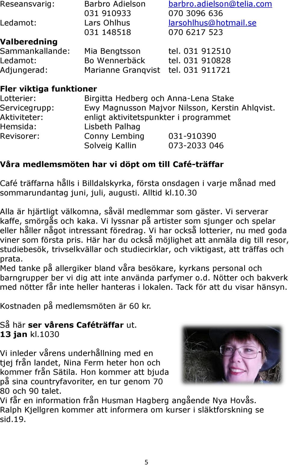 031 911721 Fler viktiga funktioner Lotterier: Birgitta Hedberg och Anna-Lena Stake Servicegrupp: Ewy Magnusson Majvor Nilsson, Kerstin Ahlqvist.