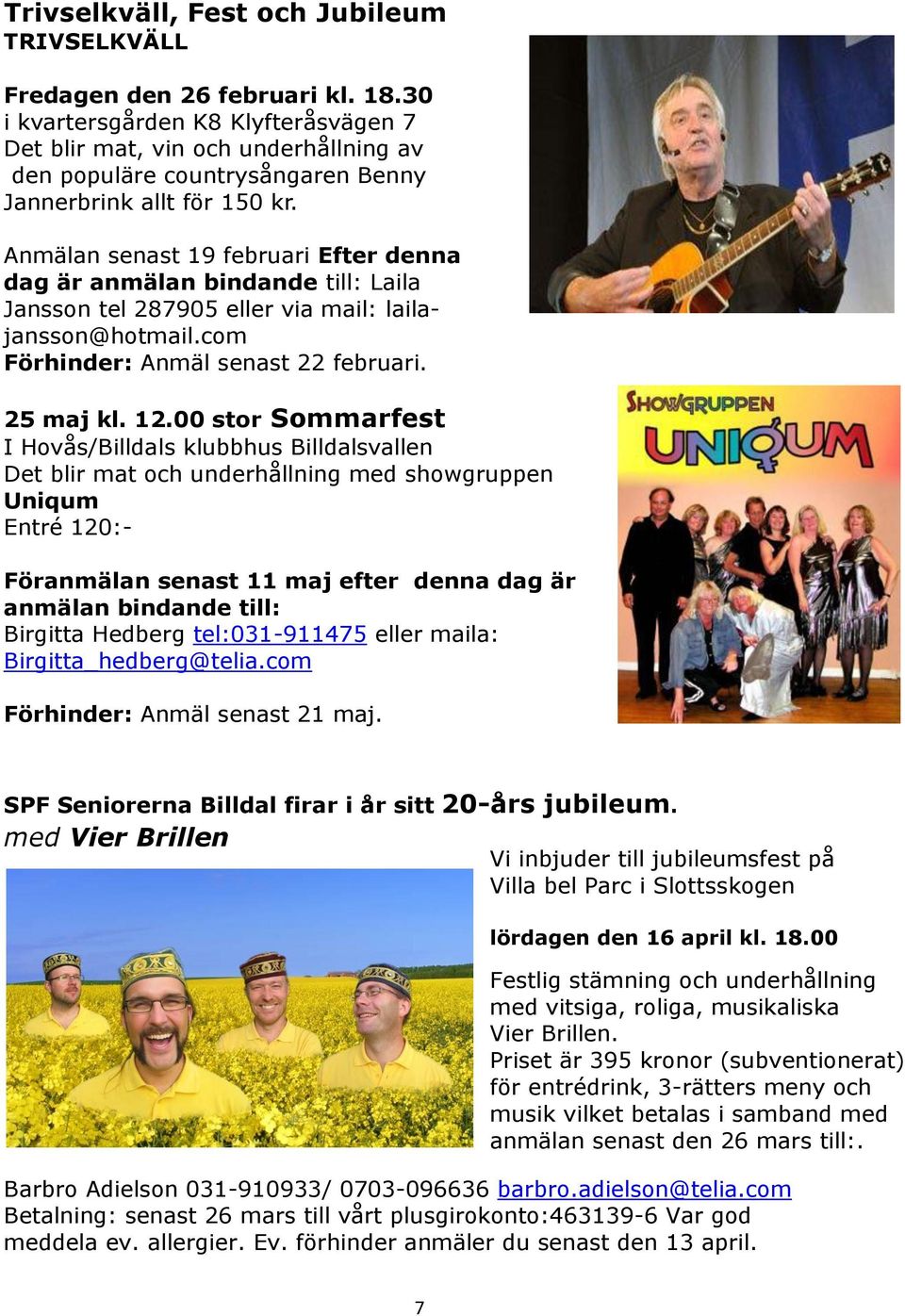 Anmälan senast 19 februari Efter denna dag är anmälan bindande till: Laila Jansson tel 287905 eller via mail: lailajansson@hotmail.com Förhinder: Anmäl senast 22 februari. 25 maj kl. 12.