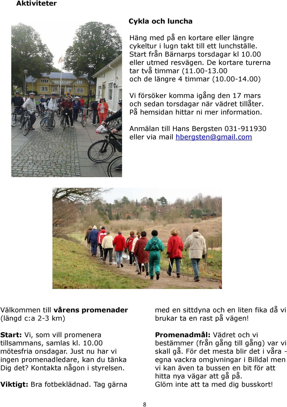 Anmälan till Hans Bergsten 031-911930 eller via mail hbergsten@gmail.com Välkommen till vårens promenader (längd c:a 2-3 km) Start: Vi, som vill promenera tillsammans, samlas kl. 10.