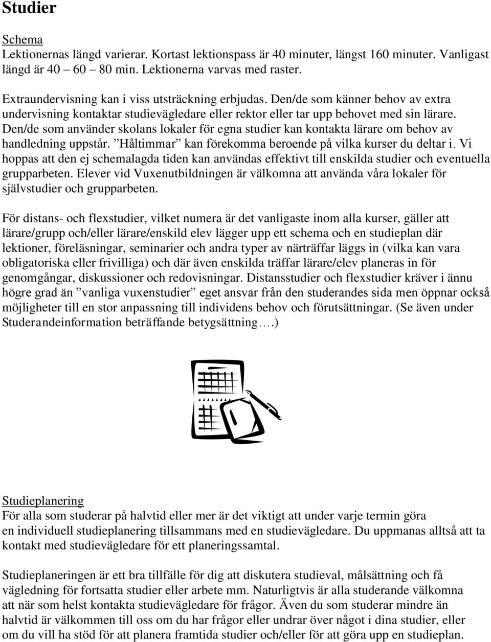 Den/de som använder skolans lokaler för egna studier kan kontakta lärare om behov av handledning uppstår. Håltimmar kan förekomma beroende på vilka kurser du deltar i.