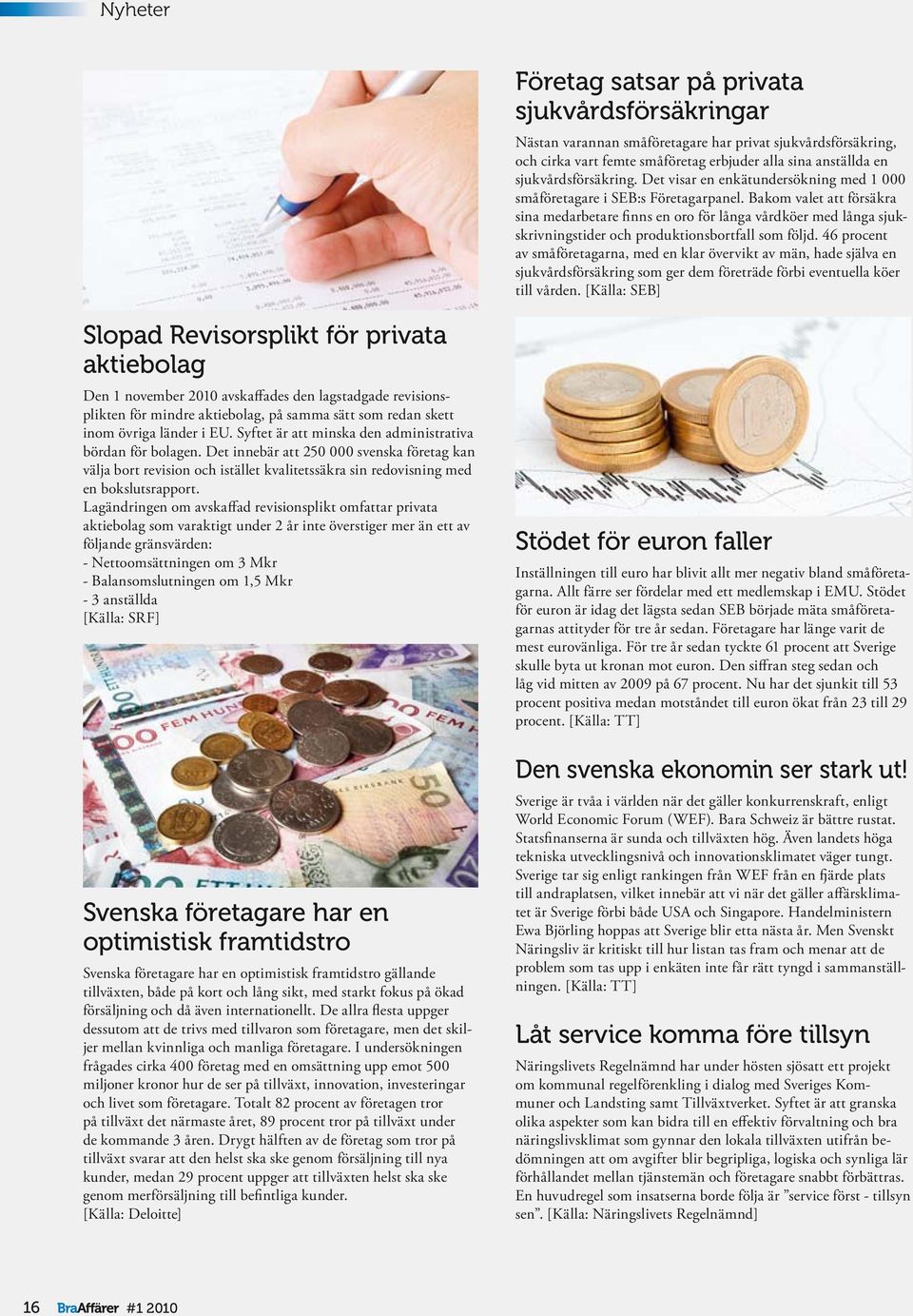 Bakom valet att försäkra sina medarbetare fi nns en oro för långa vårdköer med långa sjukskrivningstider och produktionsbortfall som följd.