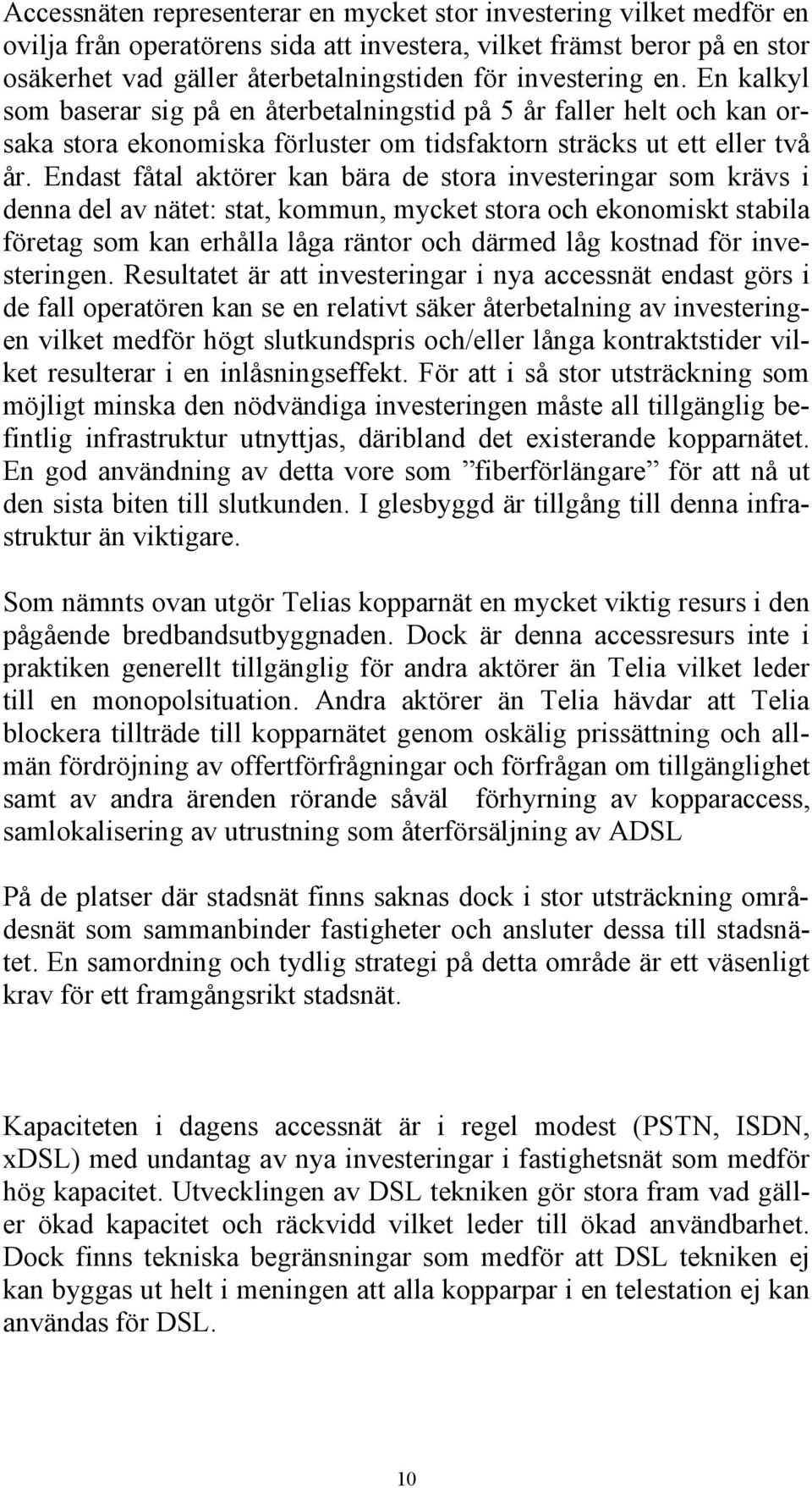 Endast fåtal aktörer kan bära de stora investeringar som krävs i denna del av nätet: stat, kommun, mycket stora och ekonomiskt stabila företag som kan erhålla låga räntor och därmed låg kostnad för