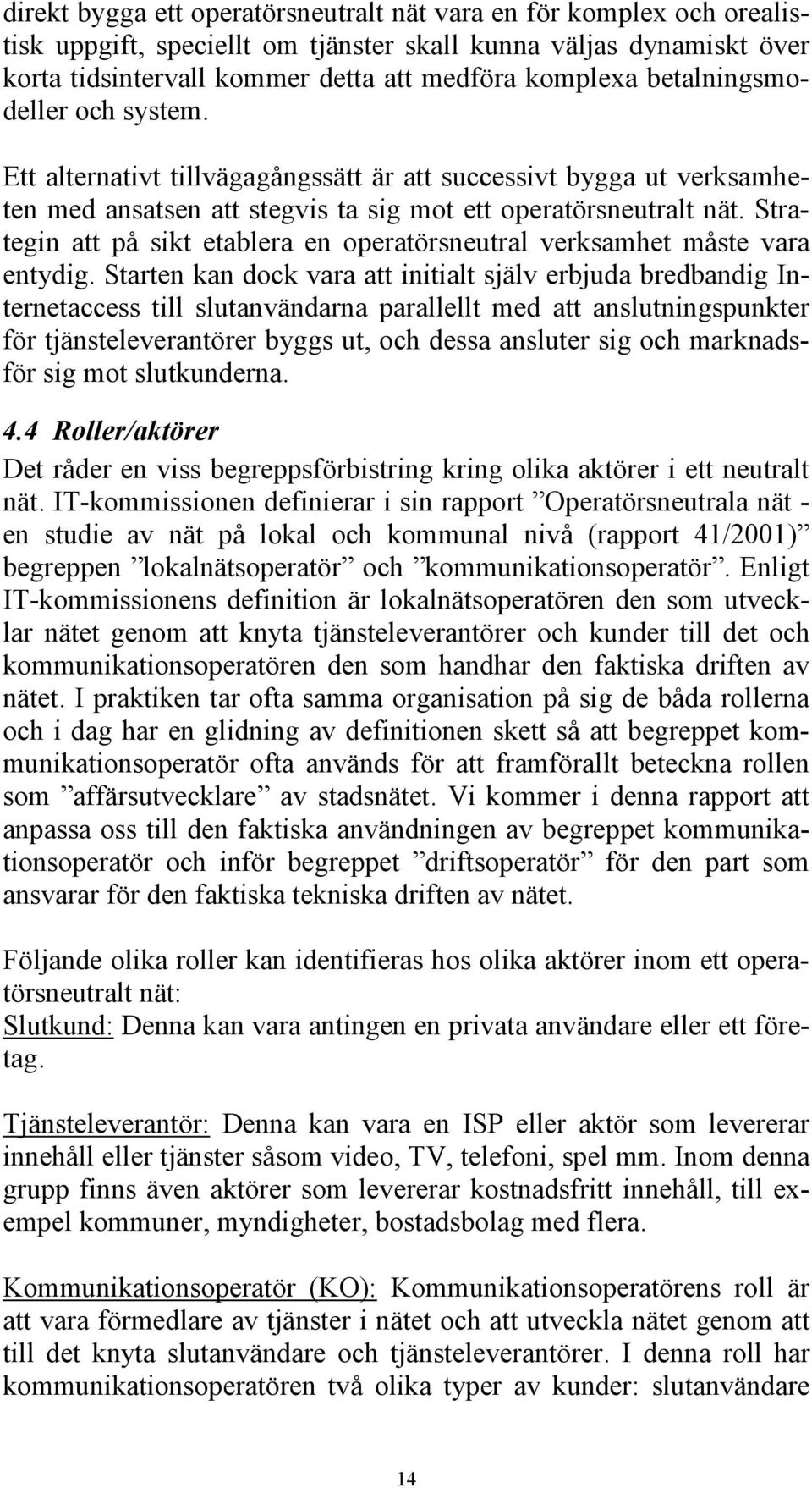 Strategin att på sikt etablera en operatörsneutral verksamhet måste vara entydig.