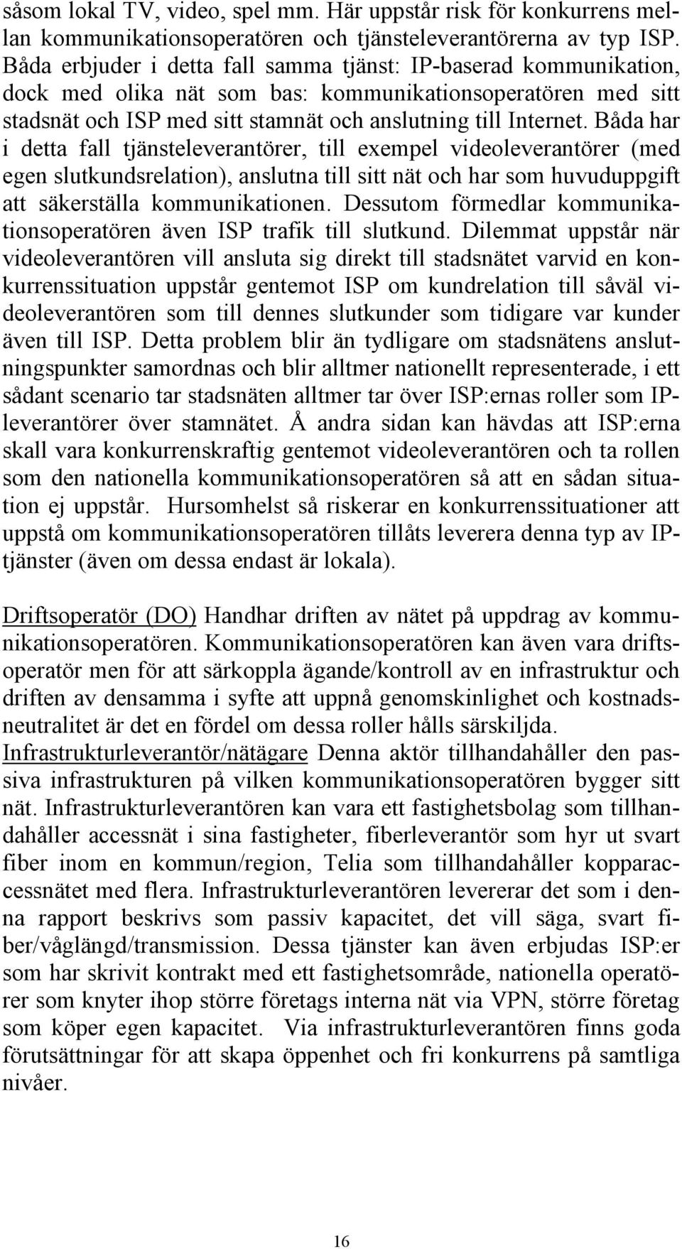 Båda har i detta fall tjänsteleverantörer, till exempel videoleverantörer (med egen slutkundsrelation), anslutna till sitt nät och har som huvuduppgift att säkerställa kommunikationen.