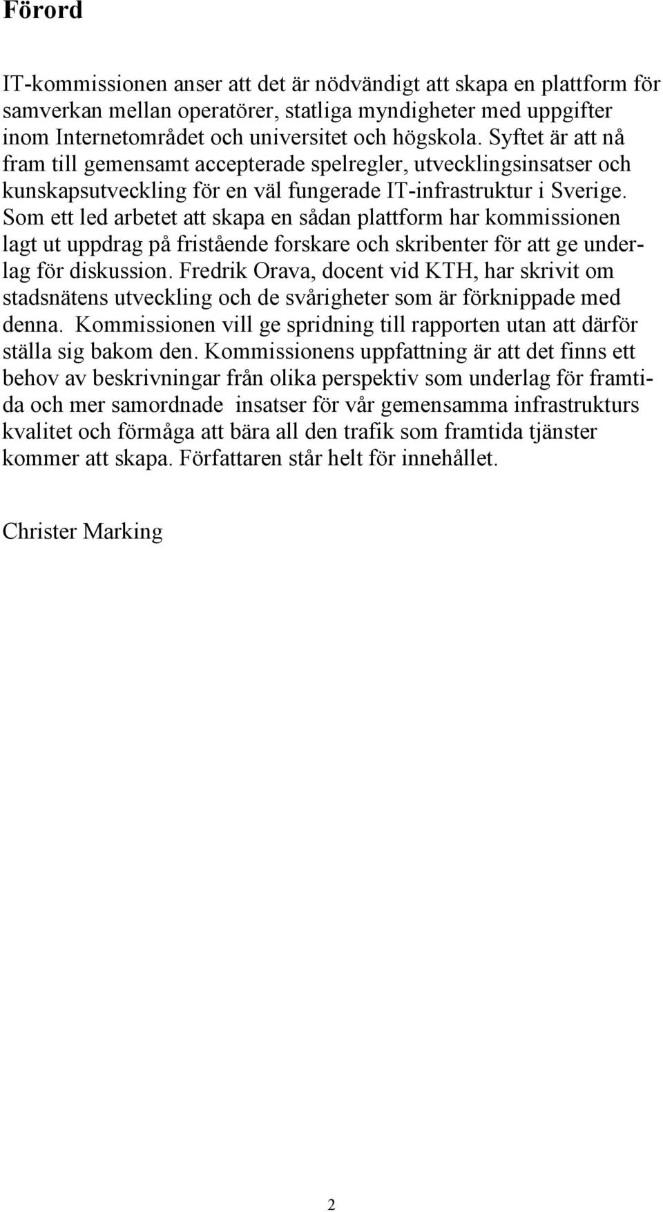 Som ett led arbetet att skapa en sådan plattform har kommissionen lagt ut uppdrag på fristående forskare och skribenter för att ge underlag för diskussion.