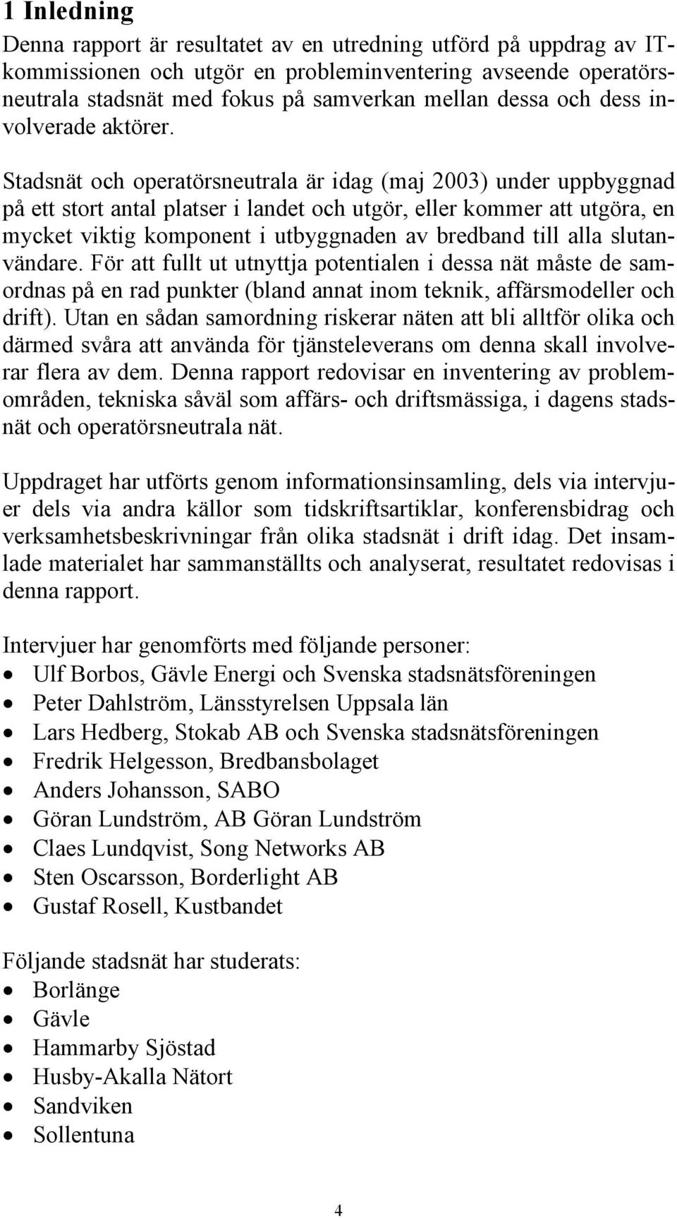 Stadsnät och operatörsneutrala är idag (maj 2003) under uppbyggnad på ett stort antal platser i landet och utgör, eller kommer att utgöra, en mycket viktig komponent i utbyggnaden av bredband till