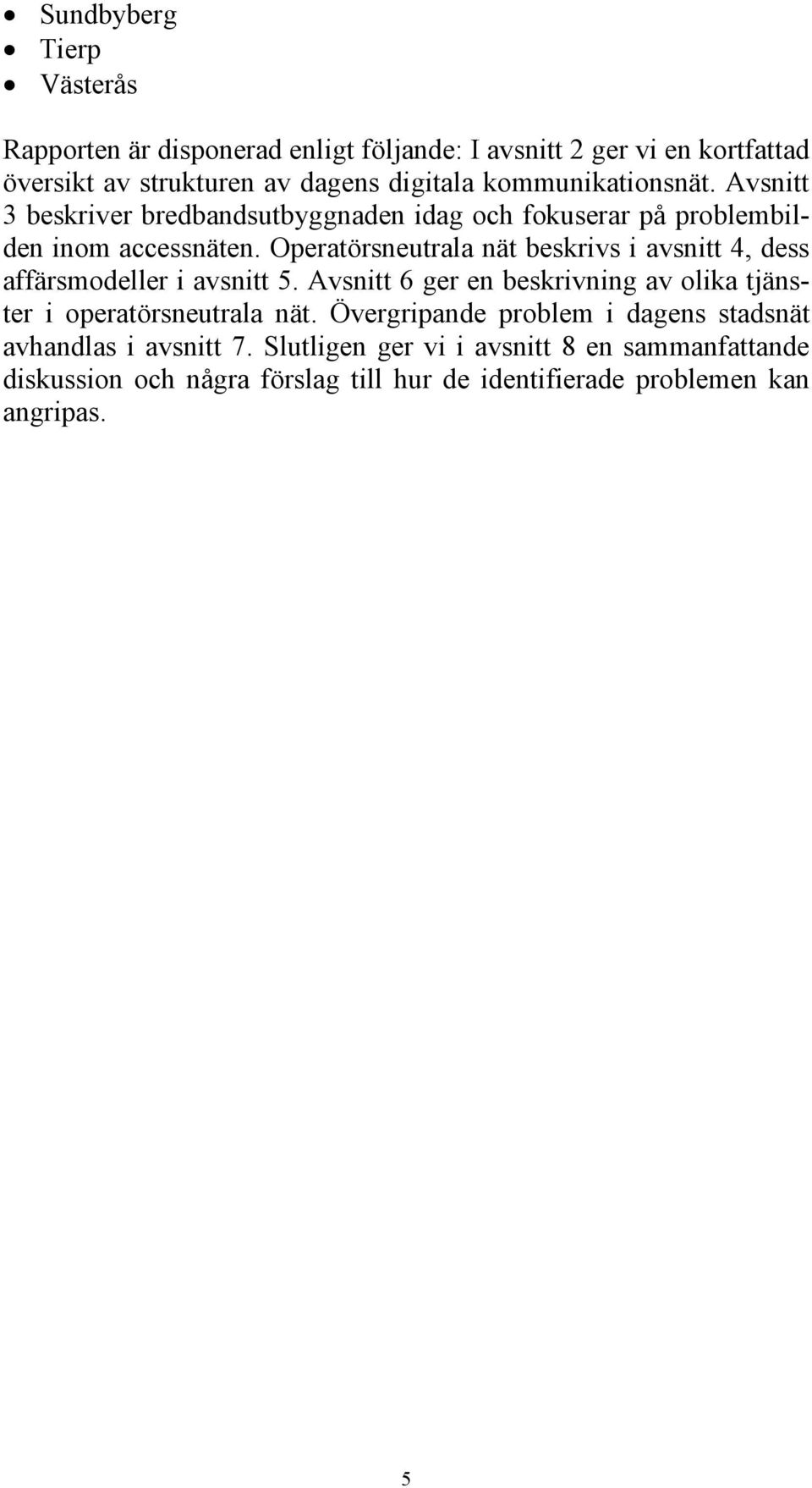 Operatörsneutrala nät beskrivs i avsnitt 4, dess affärsmodeller i avsnitt 5. Avsnitt 6 ger en beskrivning av olika tjänster i operatörsneutrala nät.