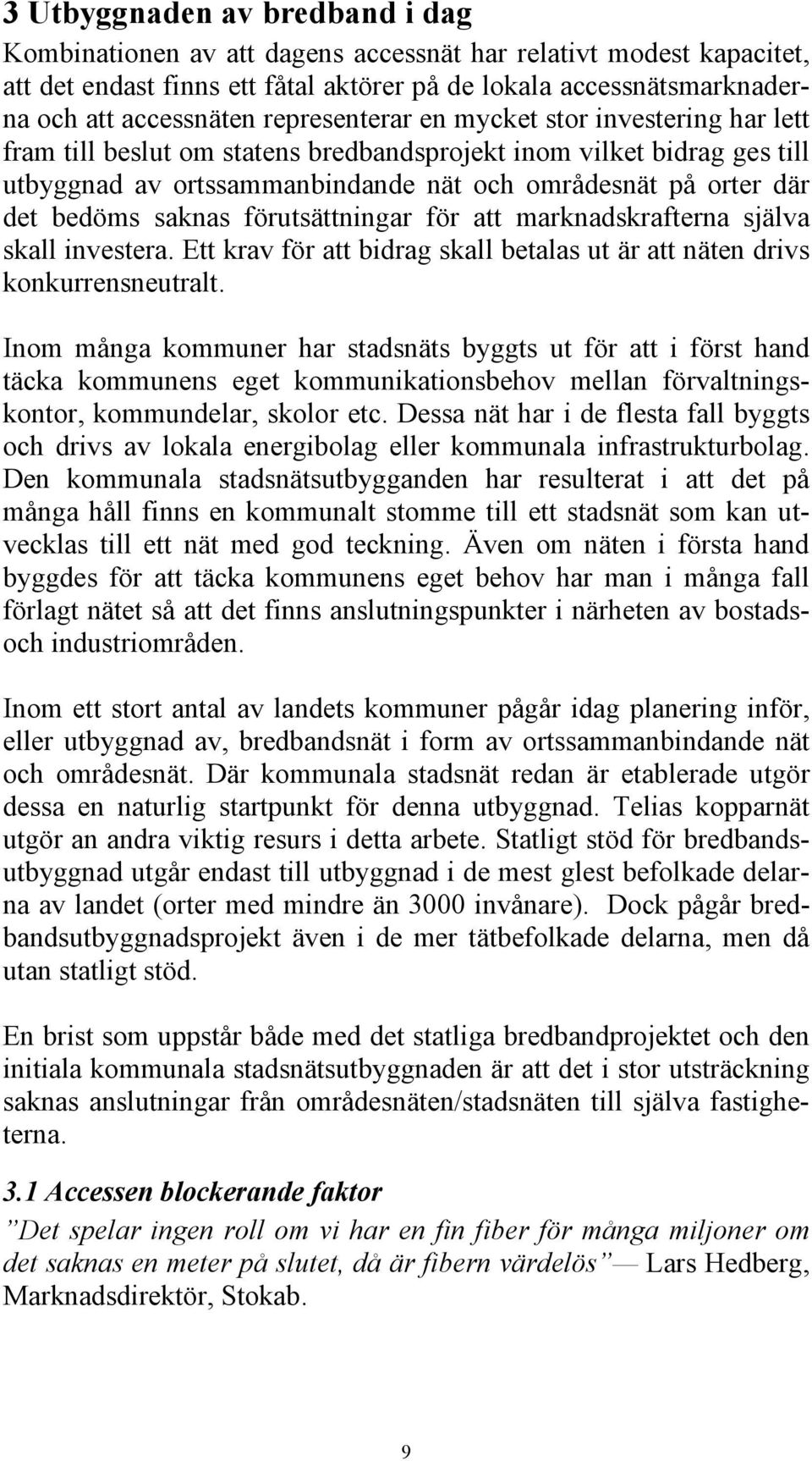 saknas förutsättningar för att marknadskrafterna själva skall investera. Ett krav för att bidrag skall betalas ut är att näten drivs konkurrensneutralt.