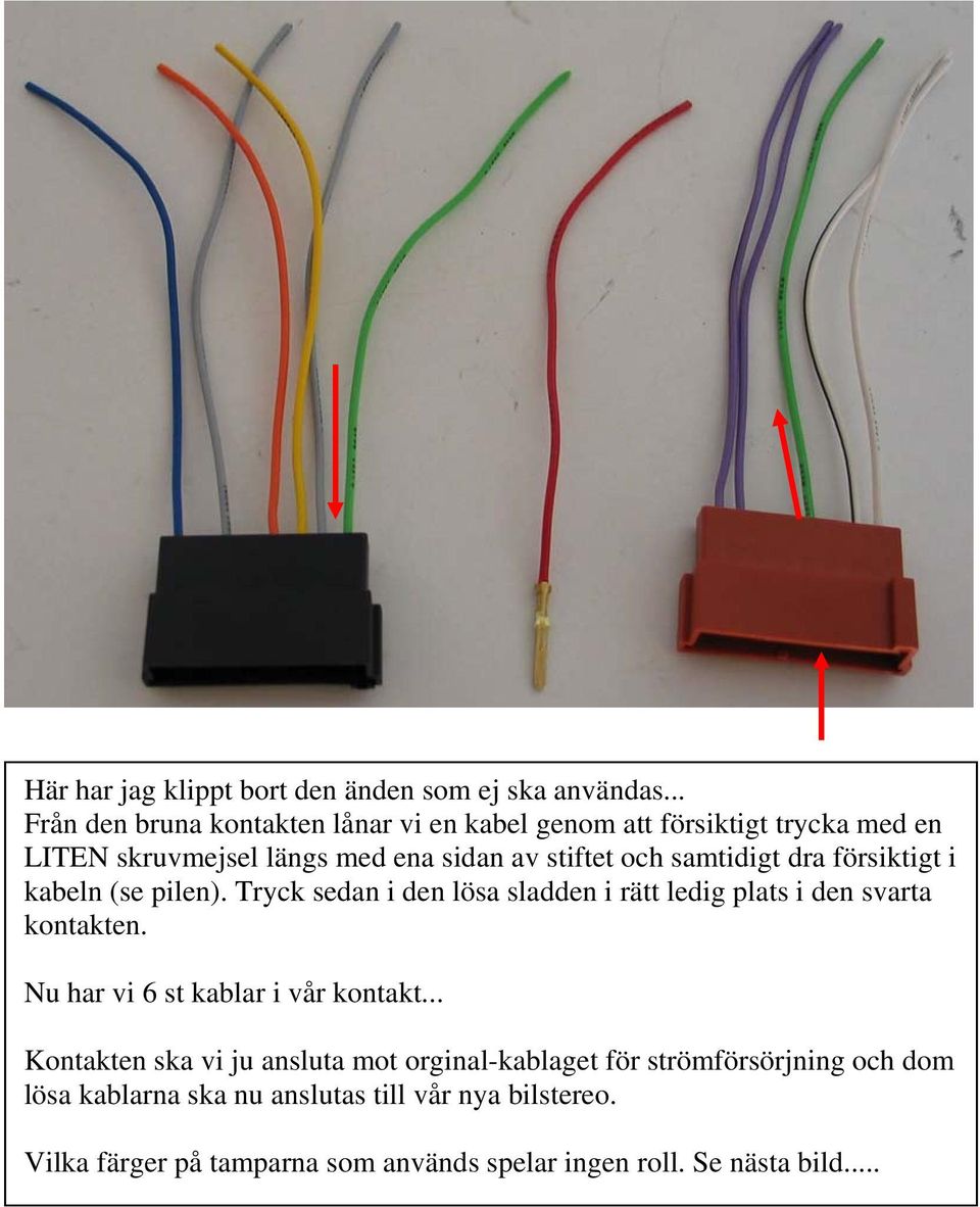 samtidigt dra försiktigt i kabeln (se pilen). Tryck sedan i den lösa sladden i rätt ledig plats i den svarta kontakten.