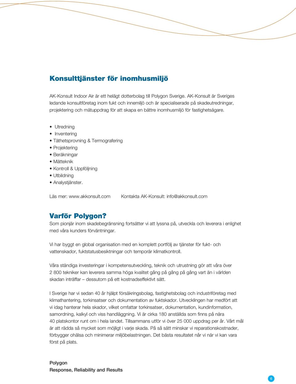 Utredning Inventering Täthetsprovning & Termografering Projektering Beräkningar Mätteknik Kontroll & Uppföljning Utbildning Analystjänster. Läs mer: www.akkonsult.