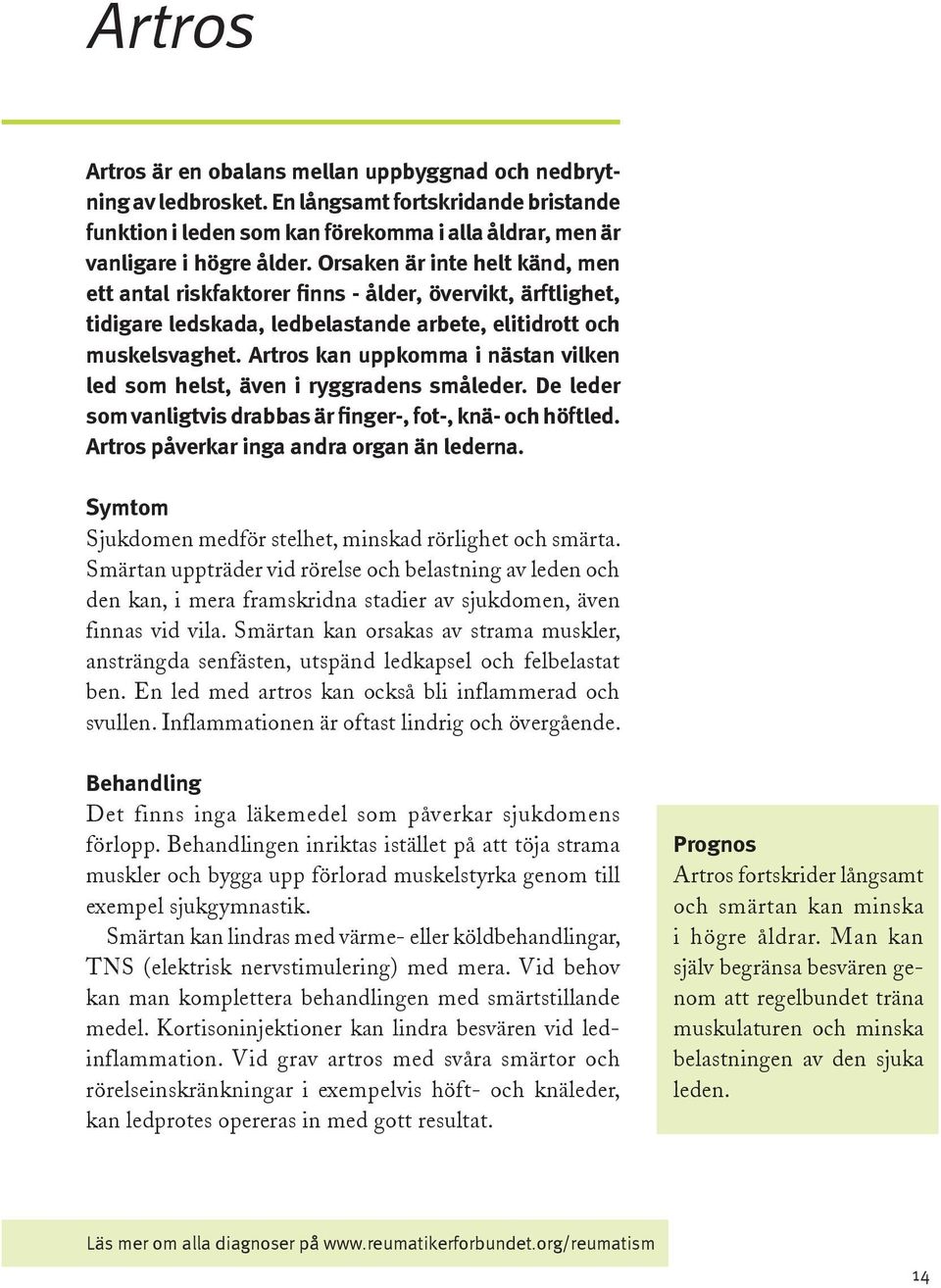 Artros kan uppkomma i nästan vilken led som helst, även i ryggradens småleder. De leder som vanligtvis drabbas är finger-, fot-, knä- och höftled. Artros påverkar inga andra organ än lederna.