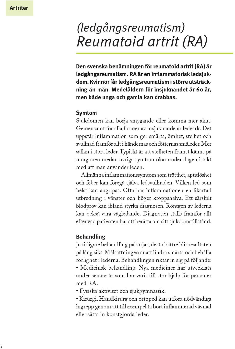 Gemensamt för alla former av insjuknande är ledvärk. Det uppstår inflammation som ger smärta, ömhet, stelhet och svullnad framför allt i händernas och fötternas småleder. Mer sällan i stora leder.