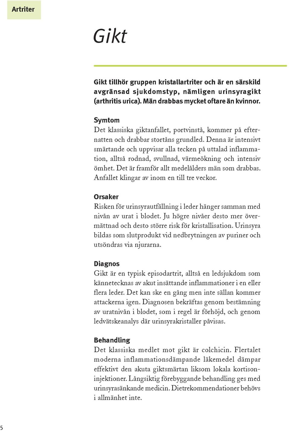 Denna är intensivt smärtande och uppvisar alla tecken på uttalad inflammation, alltså rodnad, svullnad, värmeökning och intensiv ömhet. Det är framför allt medelålders män som drabbas.